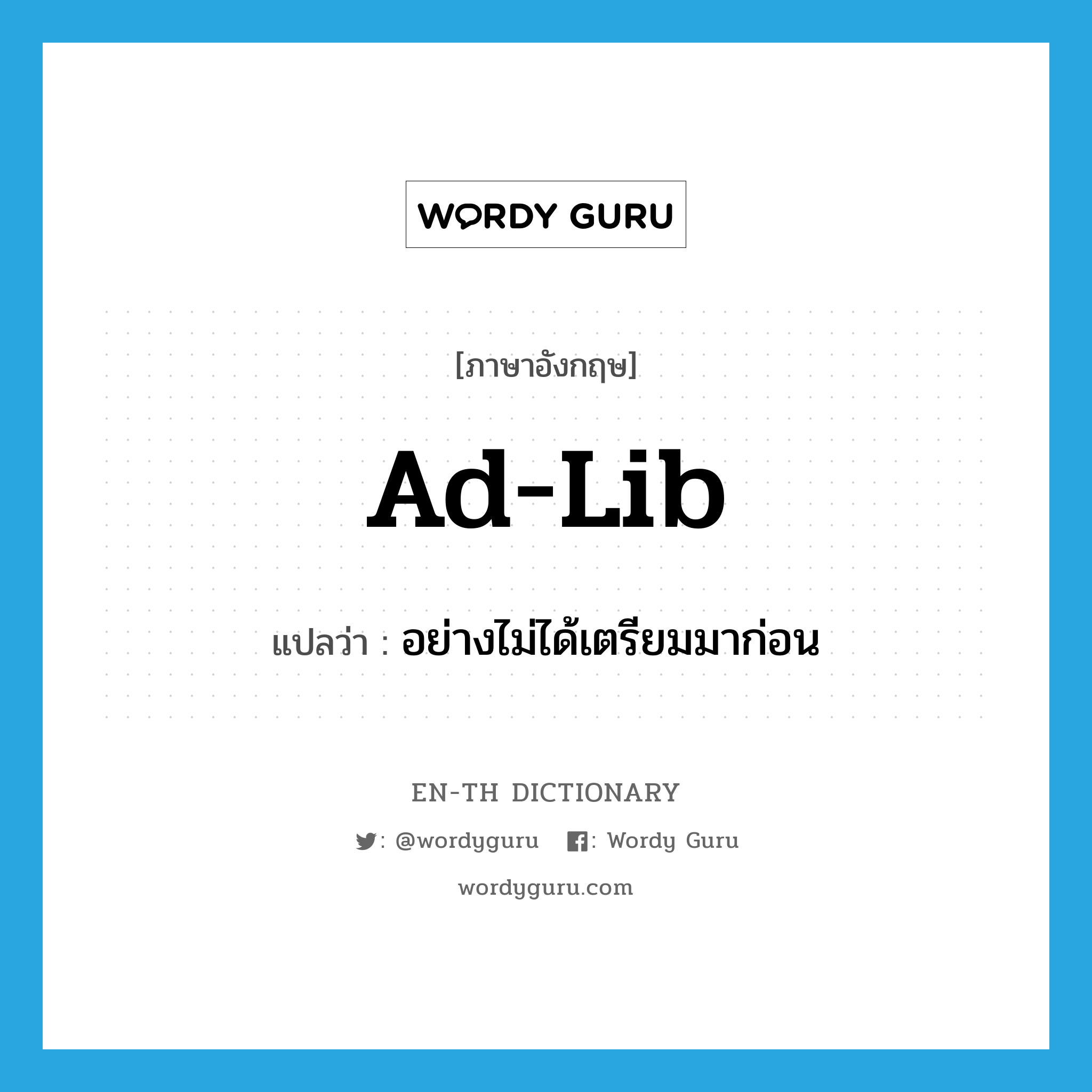 ad-lib แปลว่า?, คำศัพท์ภาษาอังกฤษ ad-lib แปลว่า อย่างไม่ได้เตรียมมาก่อน ประเภท ADV หมวด ADV