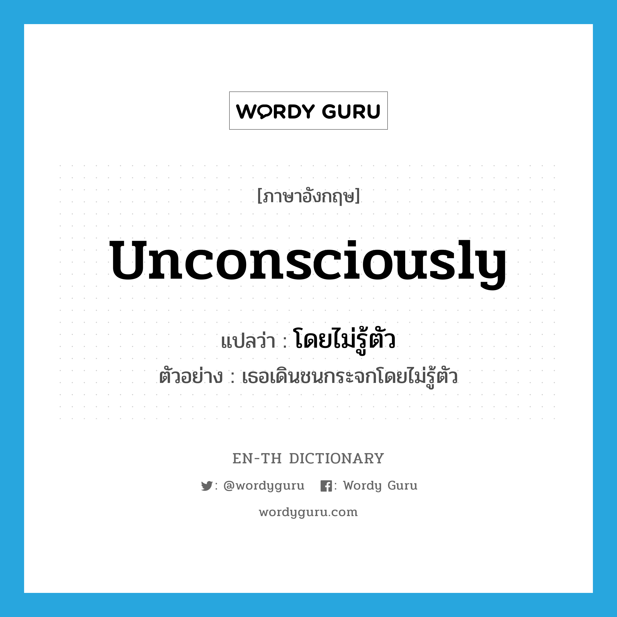 unconsciously แปลว่า?, คำศัพท์ภาษาอังกฤษ unconsciously แปลว่า โดยไม่รู้ตัว ประเภท ADV ตัวอย่าง เธอเดินชนกระจกโดยไม่รู้ตัว หมวด ADV