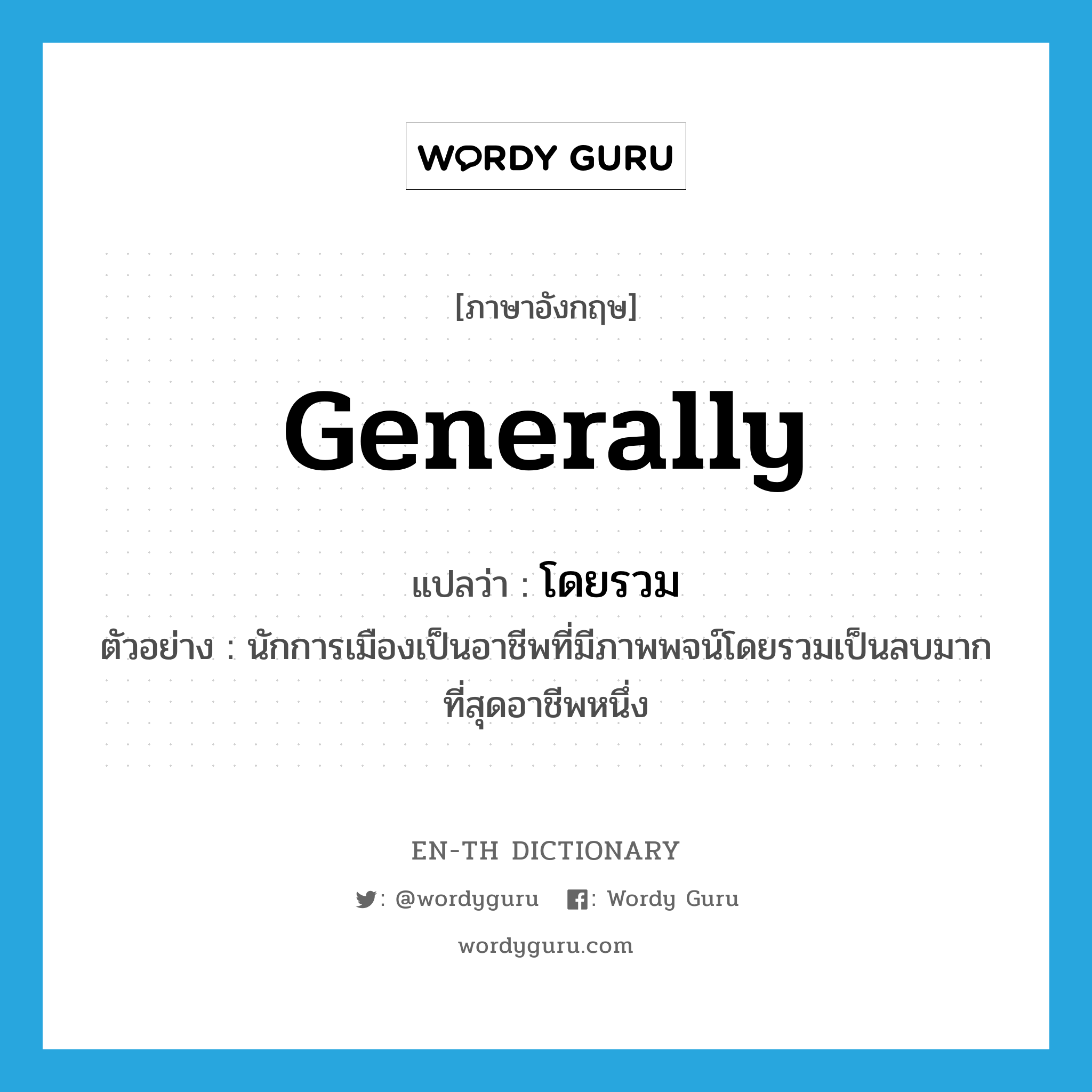 generally แปลว่า?, คำศัพท์ภาษาอังกฤษ generally แปลว่า โดยรวม ประเภท ADV ตัวอย่าง นักการเมืองเป็นอาชีพที่มีภาพพจน์โดยรวมเป็นลบมากที่สุดอาชีพหนึ่ง หมวด ADV