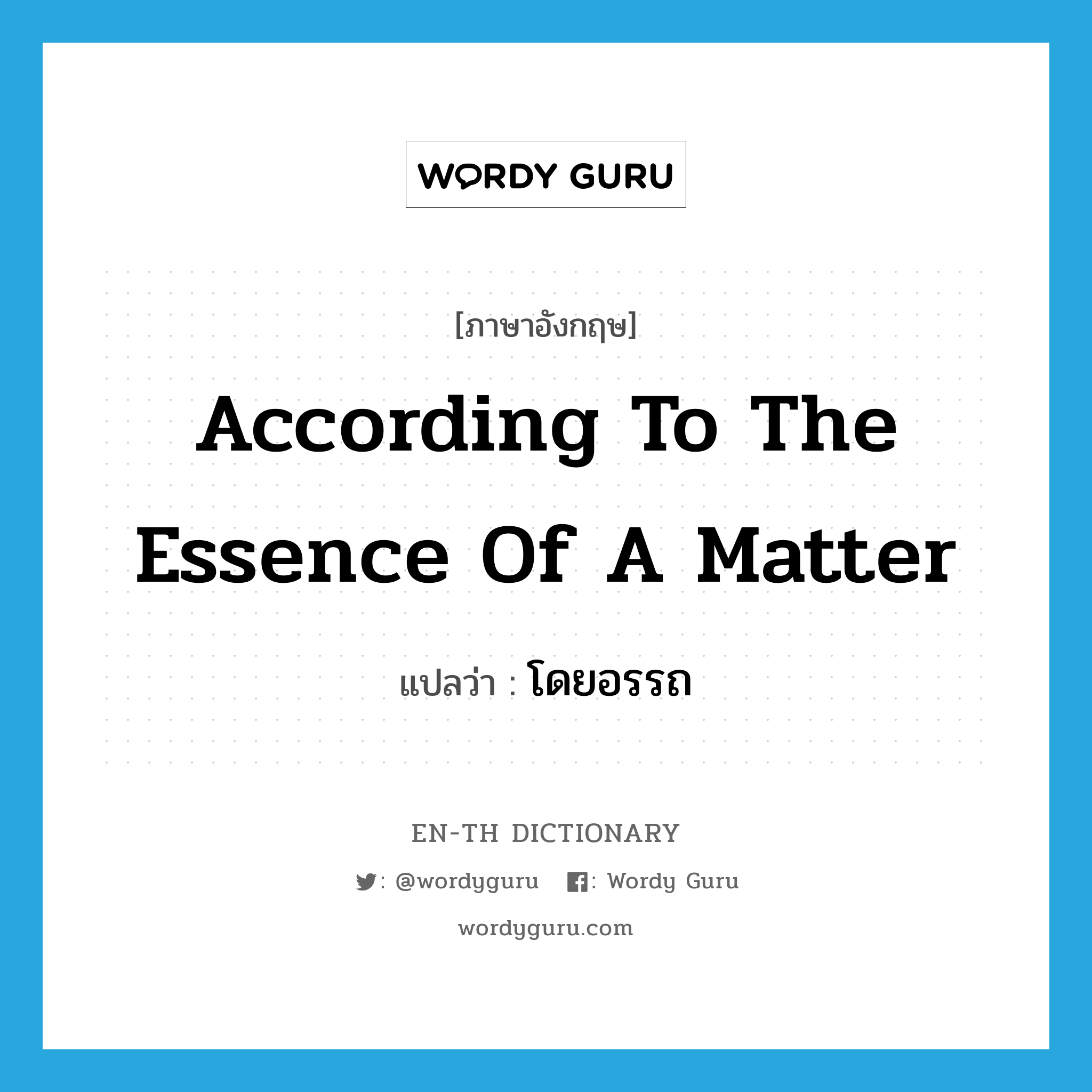 according to the essence of a matter แปลว่า?, คำศัพท์ภาษาอังกฤษ according to the essence of a matter แปลว่า โดยอรรถ ประเภท ADV หมวด ADV