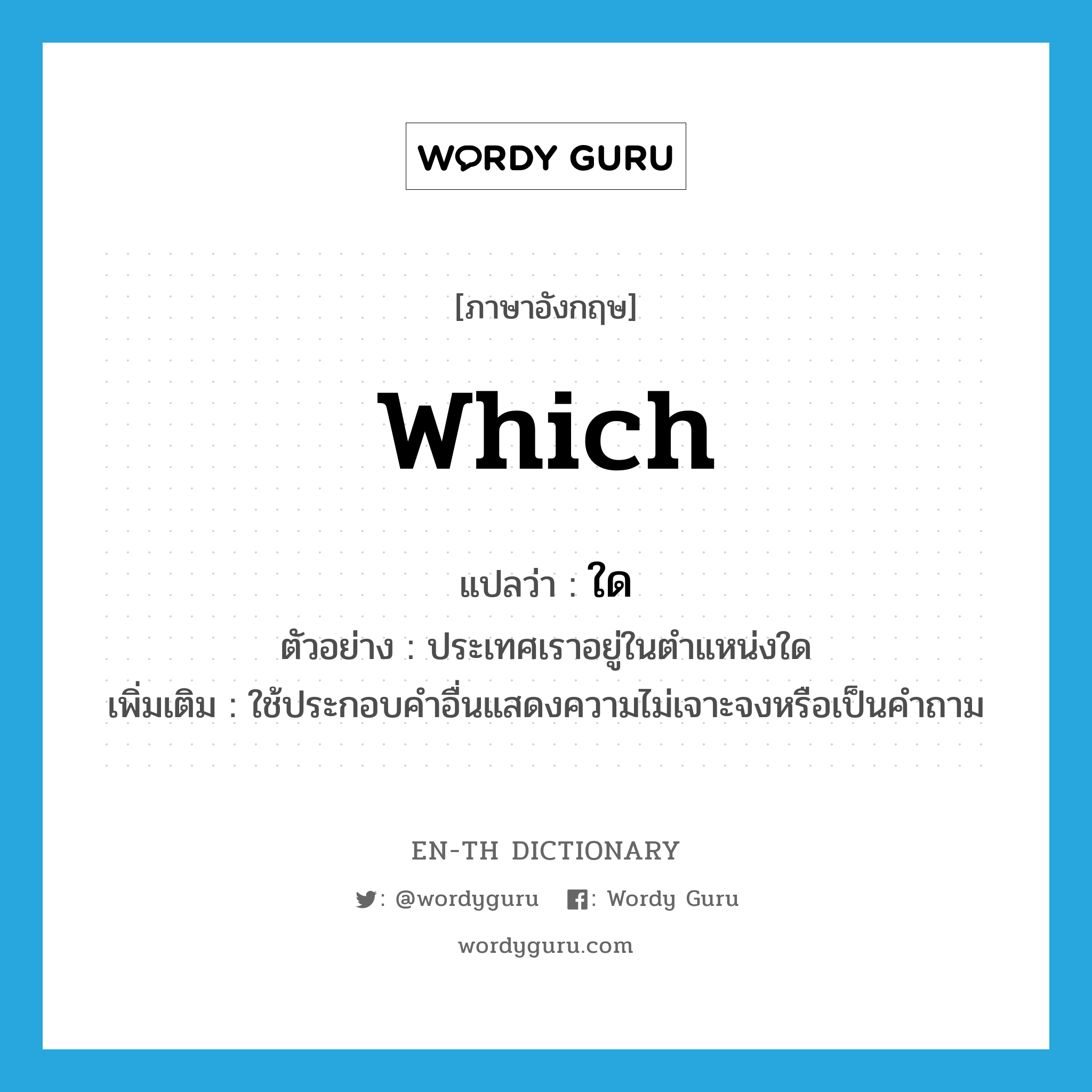 which แปลว่า?, คำศัพท์ภาษาอังกฤษ which แปลว่า ใด ประเภท DET ตัวอย่าง ประเทศเราอยู่ในตำแหน่งใด เพิ่มเติม ใช้ประกอบคำอื่นแสดงความไม่เจาะจงหรือเป็นคำถาม หมวด DET