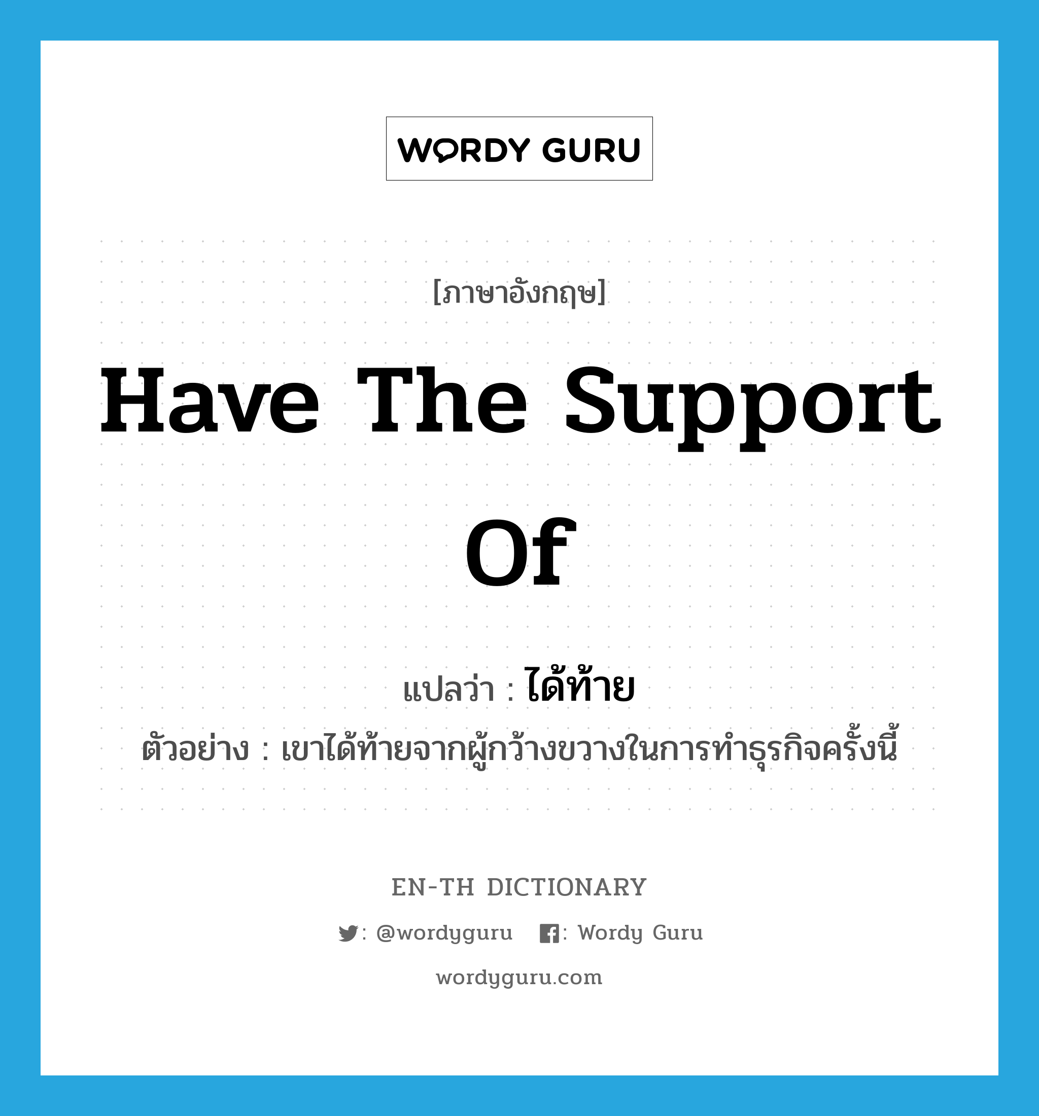 have the support of แปลว่า?, คำศัพท์ภาษาอังกฤษ have the support of แปลว่า ได้ท้าย ประเภท V ตัวอย่าง เขาได้ท้ายจากผู้กว้างขวางในการทำธุรกิจครั้งนี้ หมวด V