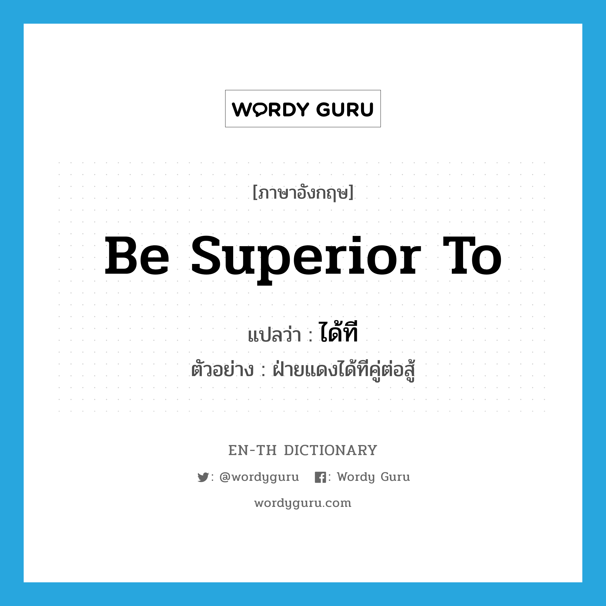 be superior to แปลว่า?, คำศัพท์ภาษาอังกฤษ be superior to แปลว่า ได้ที ประเภท V ตัวอย่าง ฝ่ายแดงได้ทีคู่ต่อสู้ หมวด V