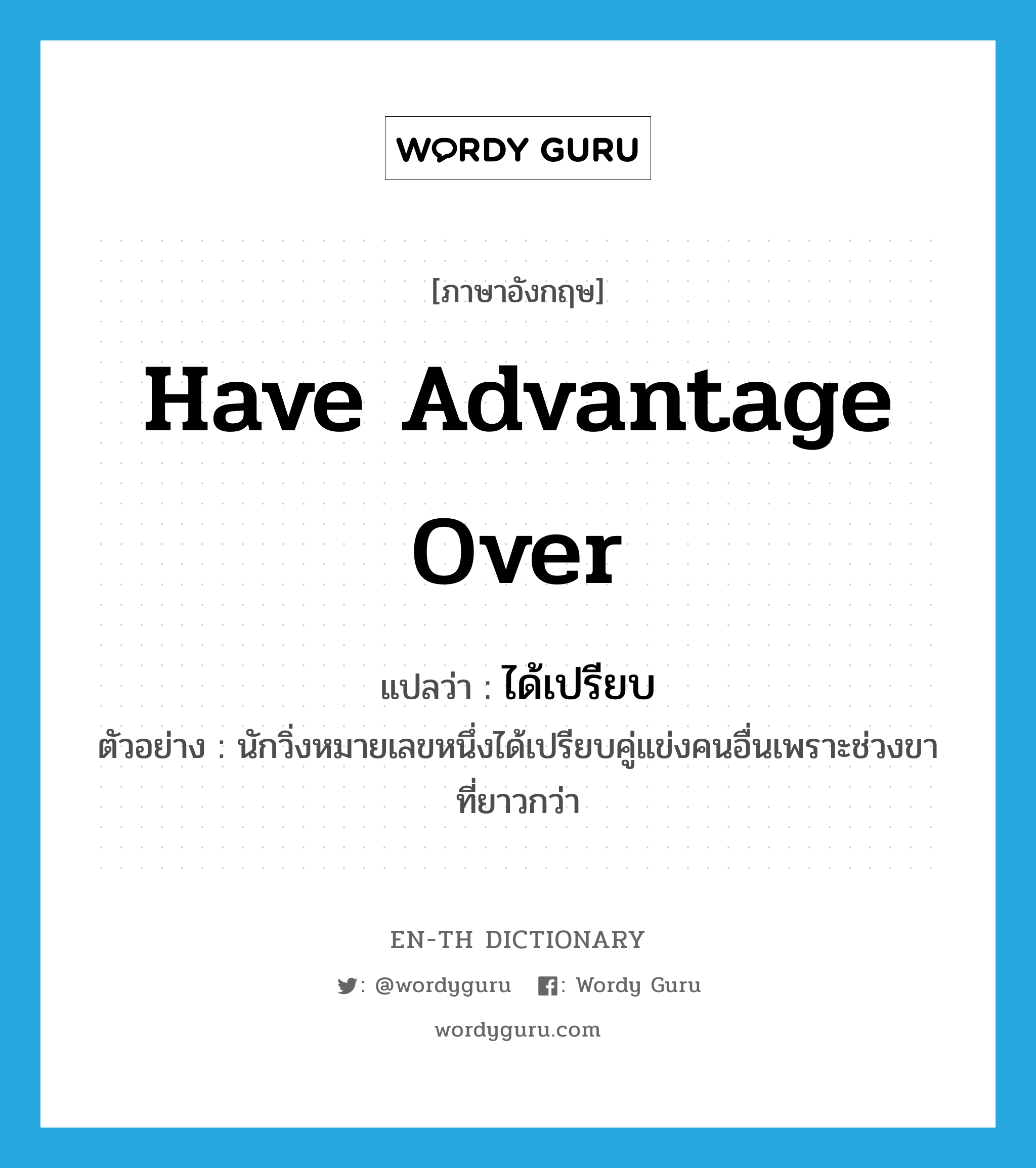 have advantage over แปลว่า?, คำศัพท์ภาษาอังกฤษ have advantage over แปลว่า ได้เปรียบ ประเภท V ตัวอย่าง นักวิ่งหมายเลขหนึ่งได้เปรียบคู่แข่งคนอื่นเพราะช่วงขาที่ยาวกว่า หมวด V