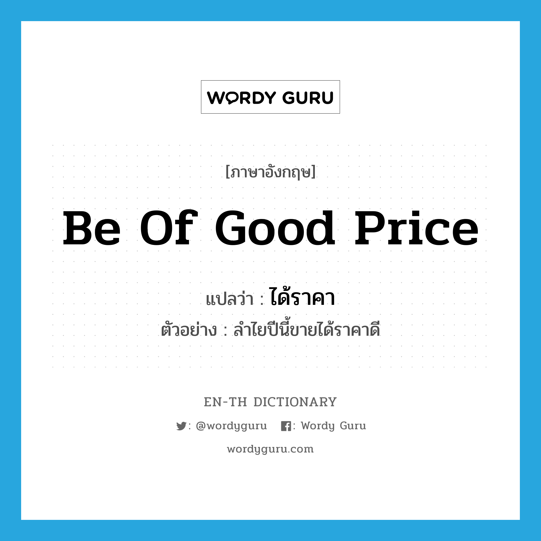 be of good price แปลว่า?, คำศัพท์ภาษาอังกฤษ be of good price แปลว่า ได้ราคา ประเภท V ตัวอย่าง ลำไยปีนี้ขายได้ราคาดี หมวด V