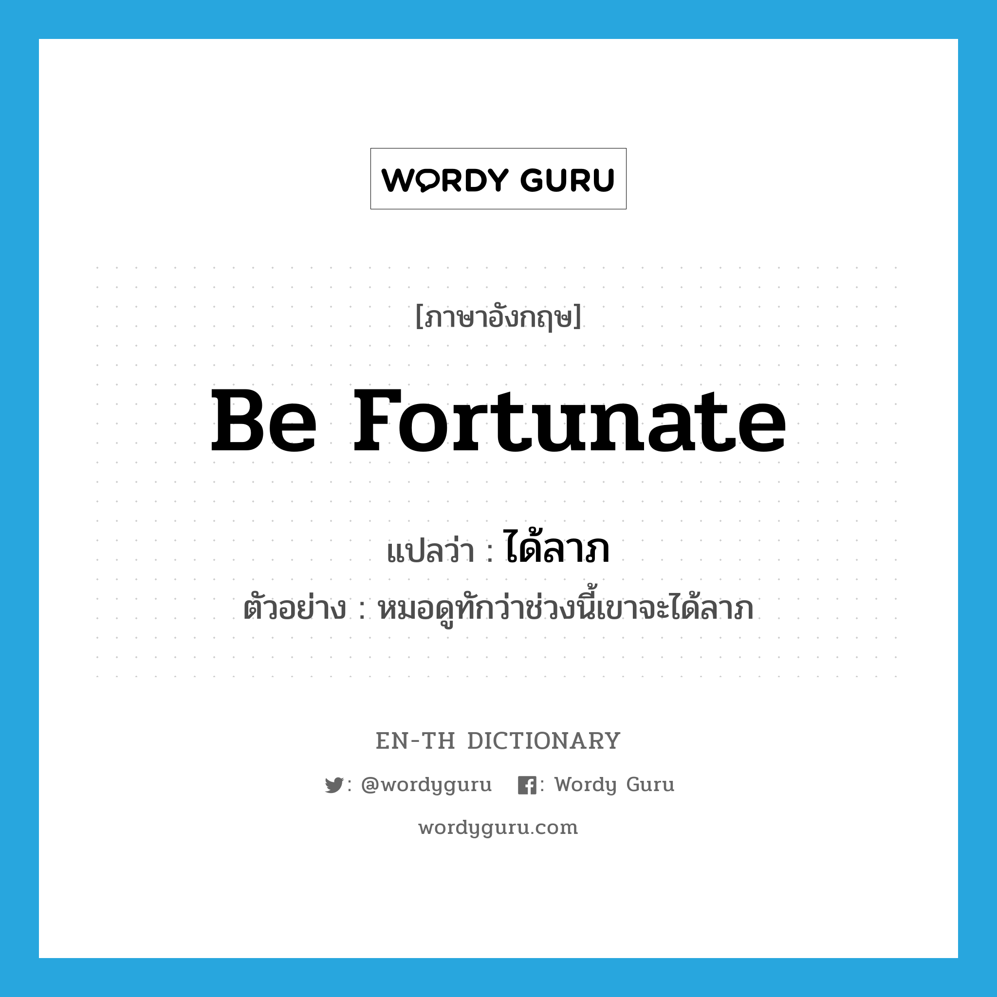 be fortunate แปลว่า?, คำศัพท์ภาษาอังกฤษ be fortunate แปลว่า ได้ลาภ ประเภท V ตัวอย่าง หมอดูทักว่าช่วงนี้เขาจะได้ลาภ หมวด V