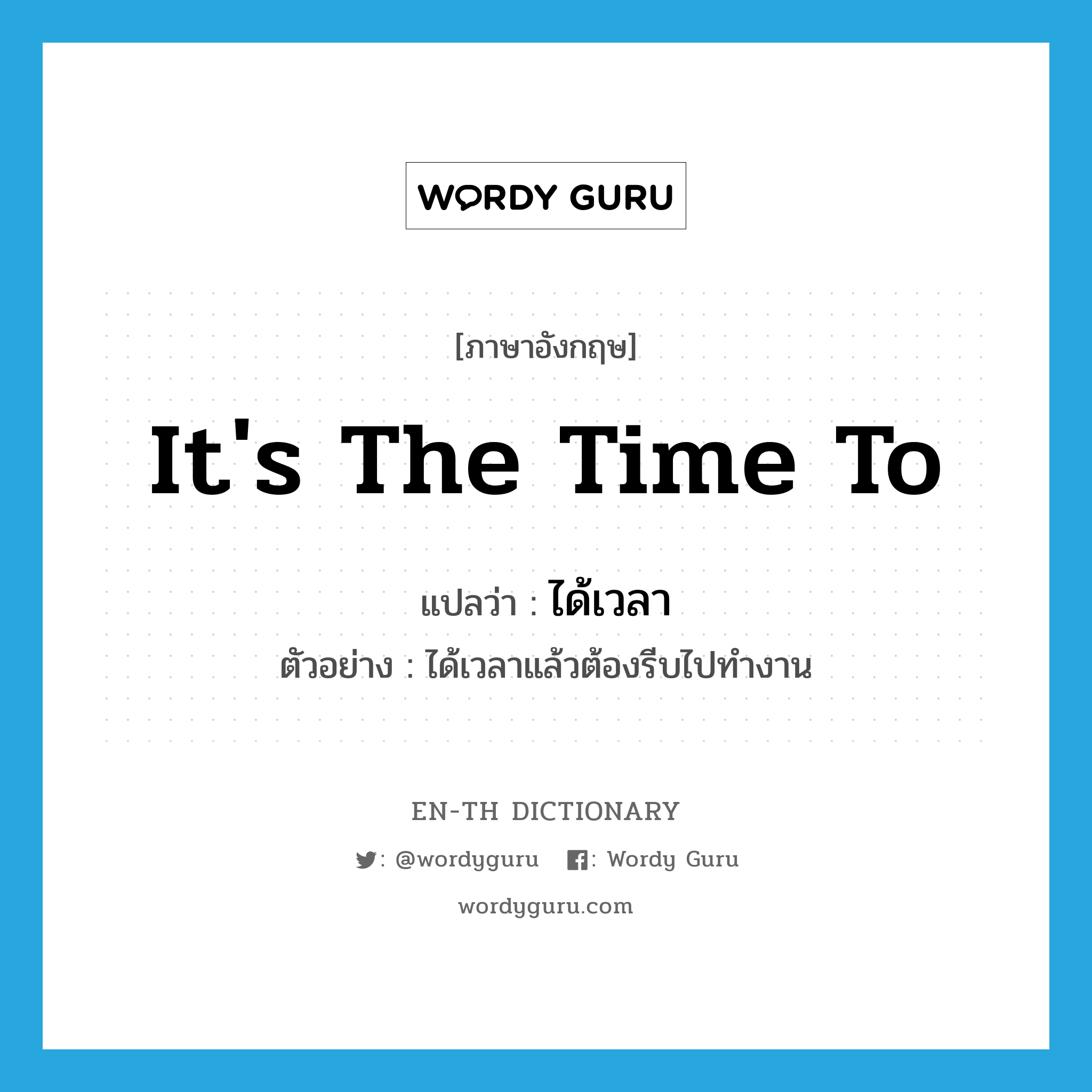 it&#39;s the time to แปลว่า?, คำศัพท์ภาษาอังกฤษ it&#39;s the time to แปลว่า ได้เวลา ประเภท V ตัวอย่าง ได้เวลาแล้วต้องรีบไปทำงาน หมวด V