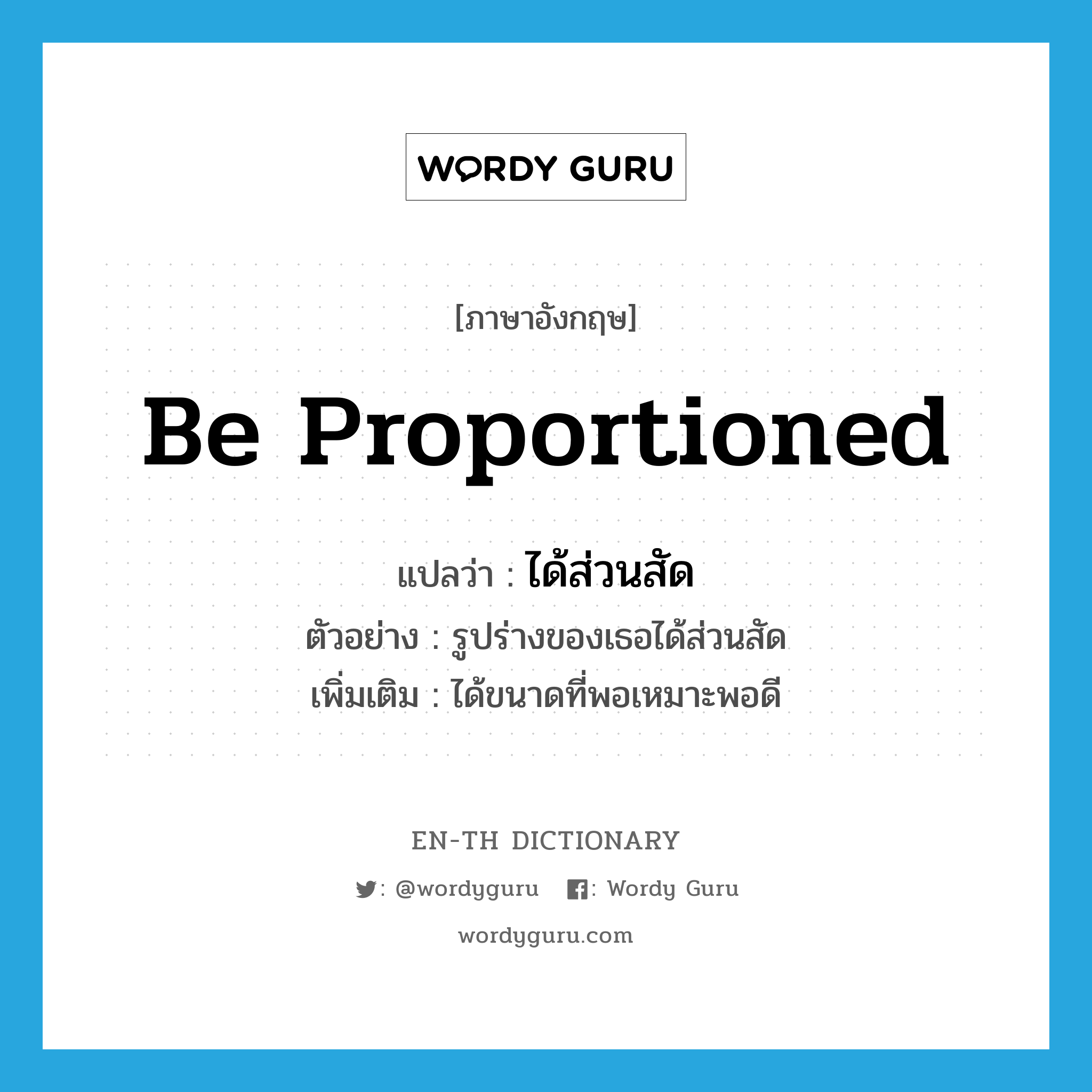 be proportioned แปลว่า?, คำศัพท์ภาษาอังกฤษ be proportioned แปลว่า ได้ส่วนสัด ประเภท V ตัวอย่าง รูปร่างของเธอได้ส่วนสัด เพิ่มเติม ได้ขนาดที่พอเหมาะพอดี หมวด V