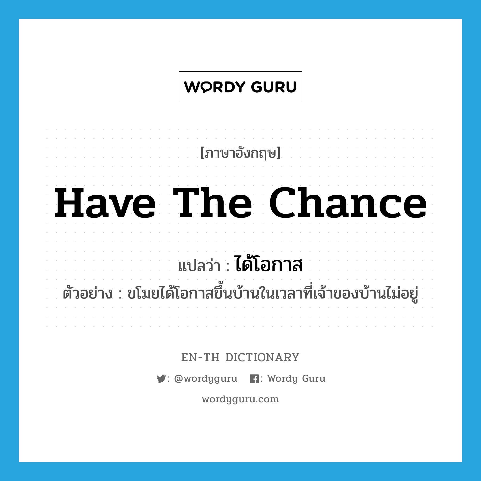 have the chance แปลว่า?, คำศัพท์ภาษาอังกฤษ have the chance แปลว่า ได้โอกาส ประเภท V ตัวอย่าง ขโมยได้โอกาสขึ้นบ้านในเวลาที่เจ้าของบ้านไม่อยู่ หมวด V