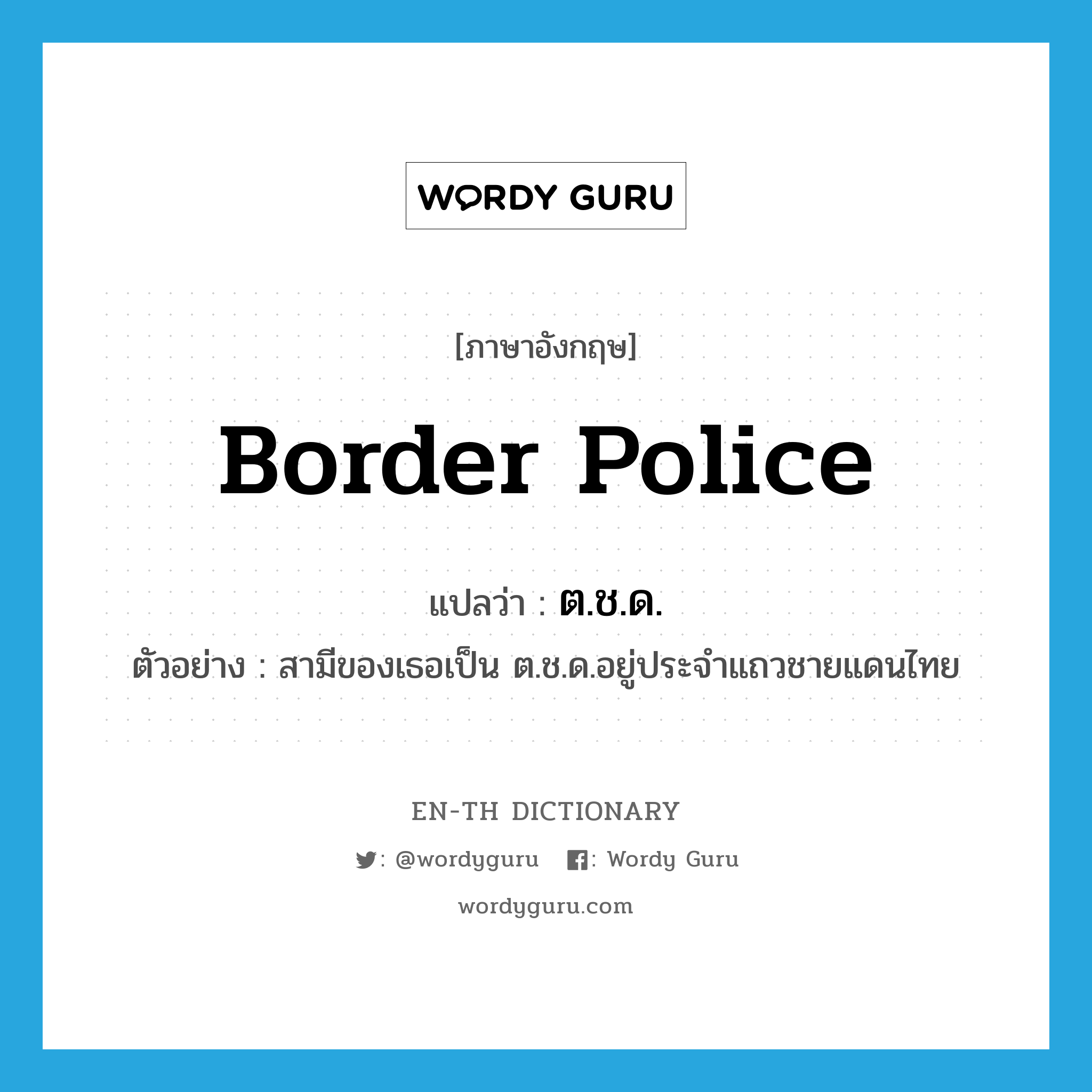 border police แปลว่า?, คำศัพท์ภาษาอังกฤษ border police แปลว่า ต.ช.ด. ประเภท N ตัวอย่าง สามีของเธอเป็น ต.ช.ด.อยู่ประจำแถวชายแดนไทย หมวด N