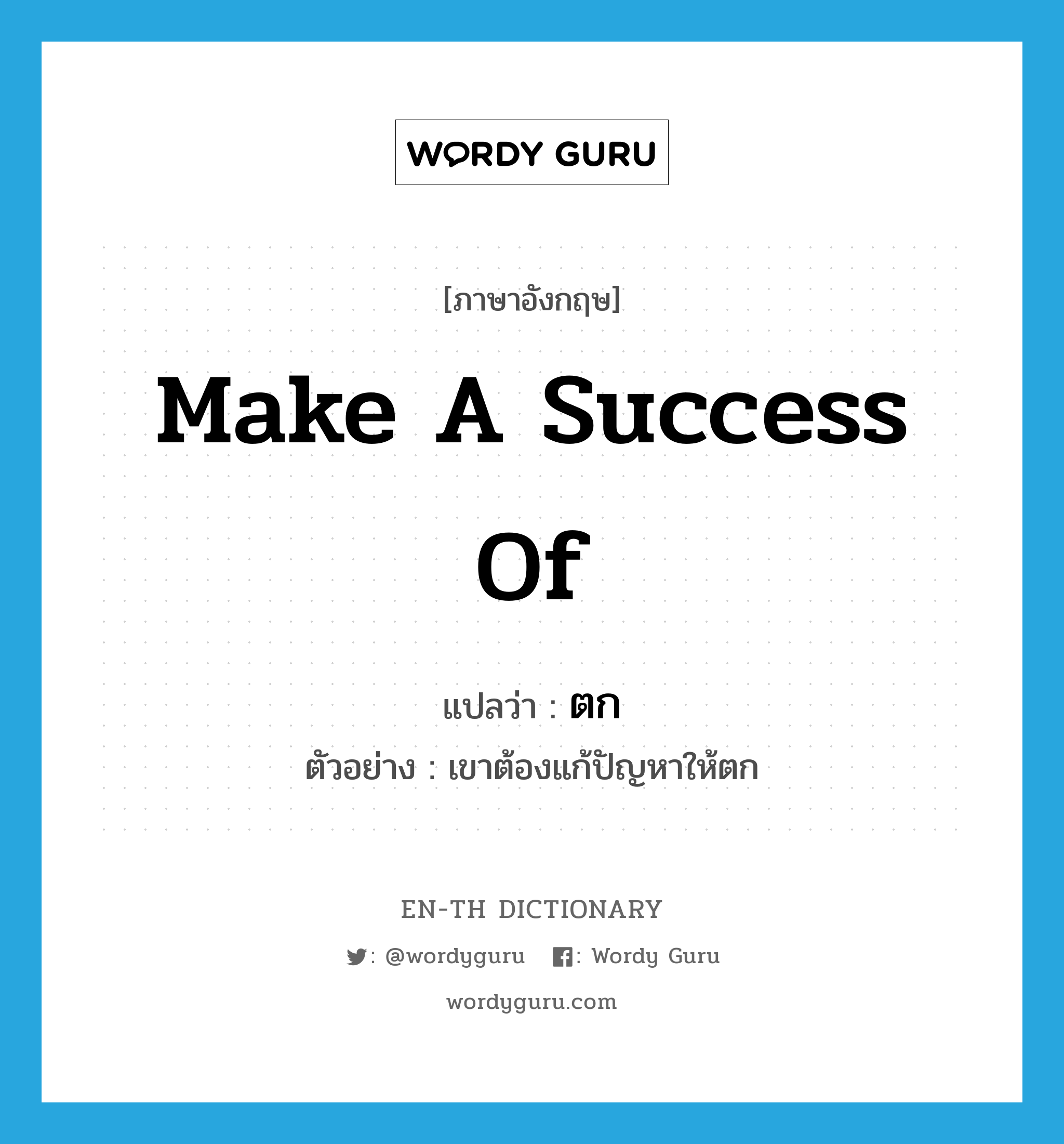 make a success of แปลว่า?, คำศัพท์ภาษาอังกฤษ make a success of แปลว่า ตก ประเภท V ตัวอย่าง เขาต้องแก้ปัญหาให้ตก หมวด V