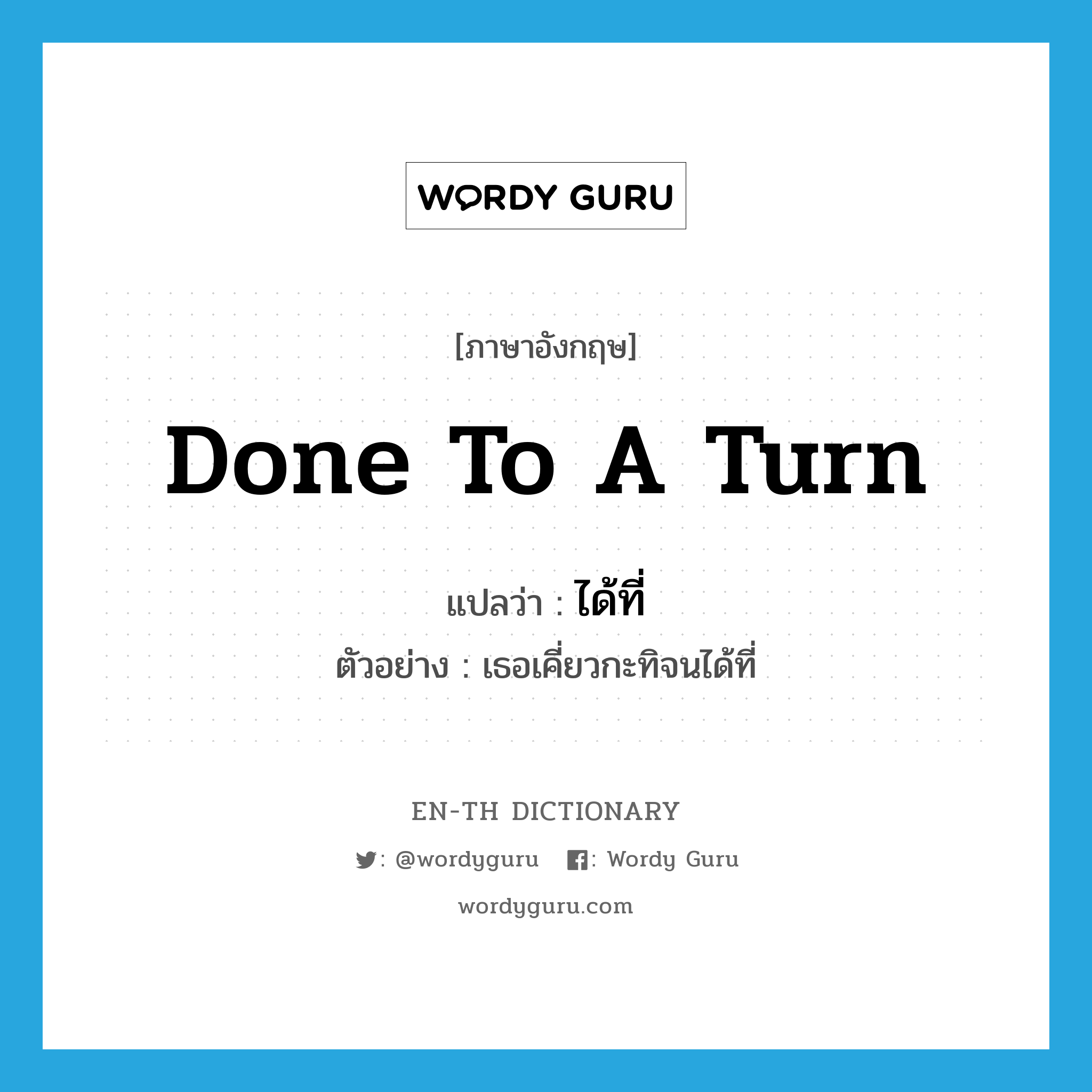 done to a turn แปลว่า?, คำศัพท์ภาษาอังกฤษ done to a turn แปลว่า ได้ที่ ประเภท ADV ตัวอย่าง เธอเคี่ยวกะทิจนได้ที่ หมวด ADV