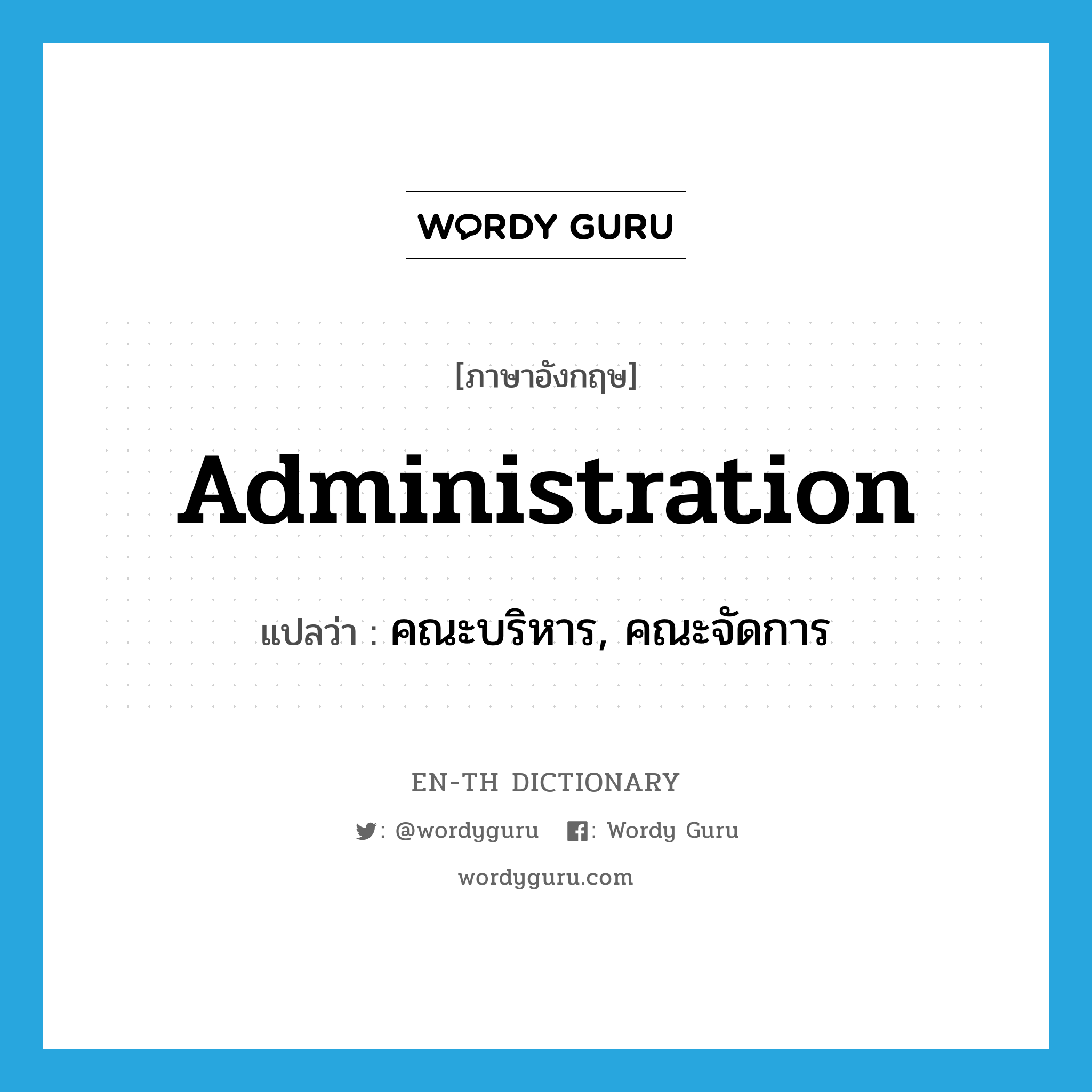 administration แปลว่า?, คำศัพท์ภาษาอังกฤษ administration แปลว่า คณะบริหาร, คณะจัดการ ประเภท N หมวด N