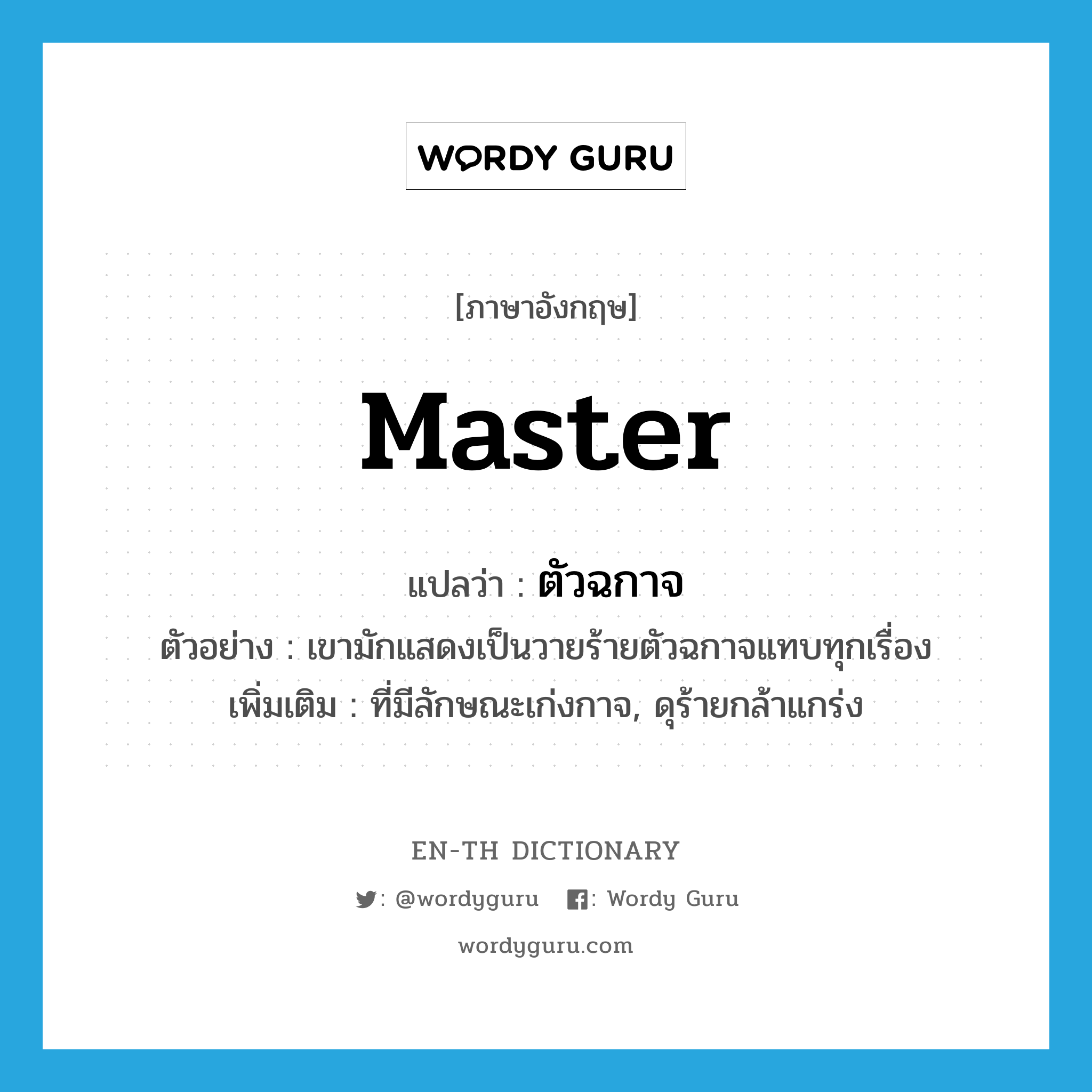 master แปลว่า?, คำศัพท์ภาษาอังกฤษ master แปลว่า ตัวฉกาจ ประเภท ADJ ตัวอย่าง เขามักแสดงเป็นวายร้ายตัวฉกาจแทบทุกเรื่อง เพิ่มเติม ที่มีลักษณะเก่งกาจ, ดุร้ายกล้าแกร่ง หมวด ADJ