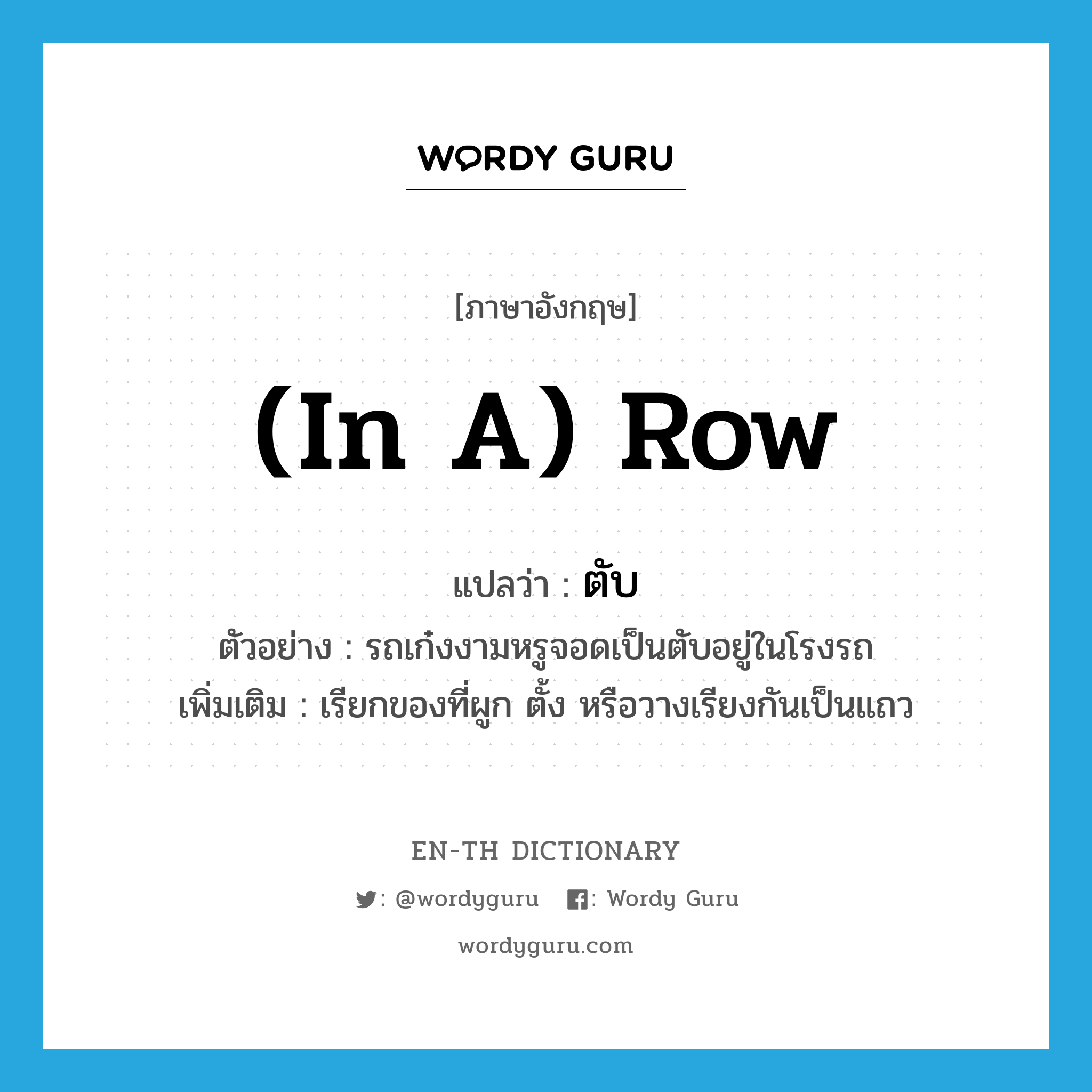 (in a) row แปลว่า?, คำศัพท์ภาษาอังกฤษ (in a) row แปลว่า ตับ ประเภท N ตัวอย่าง รถเก๋งงามหรูจอดเป็นตับอยู่ในโรงรถ เพิ่มเติม เรียกของที่ผูก ตั้ง หรือวางเรียงกันเป็นแถว หมวด N