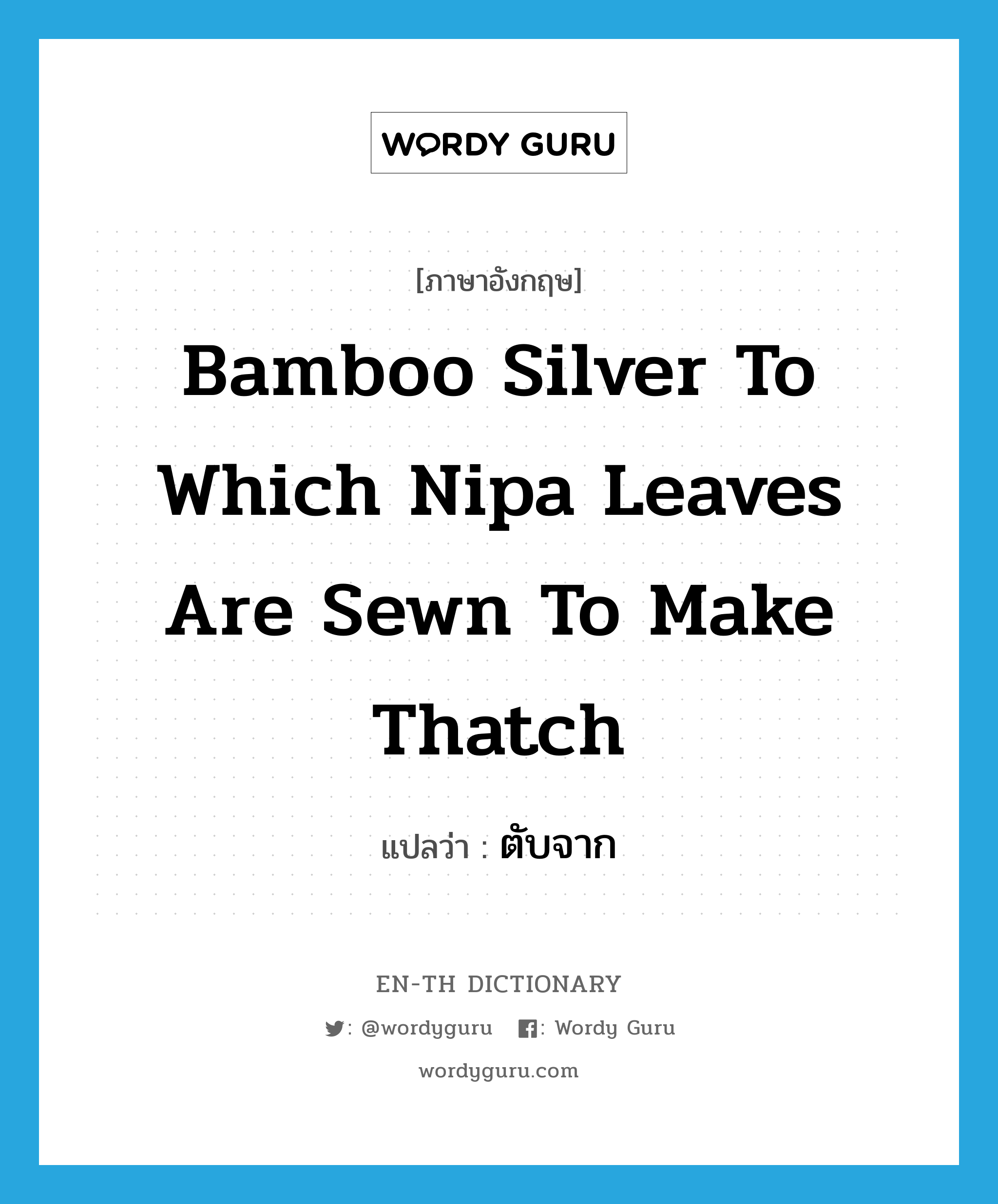 bamboo silver to which nipa leaves are sewn to make thatch แปลว่า?, คำศัพท์ภาษาอังกฤษ bamboo silver to which nipa leaves are sewn to make thatch แปลว่า ตับจาก ประเภท N หมวด N