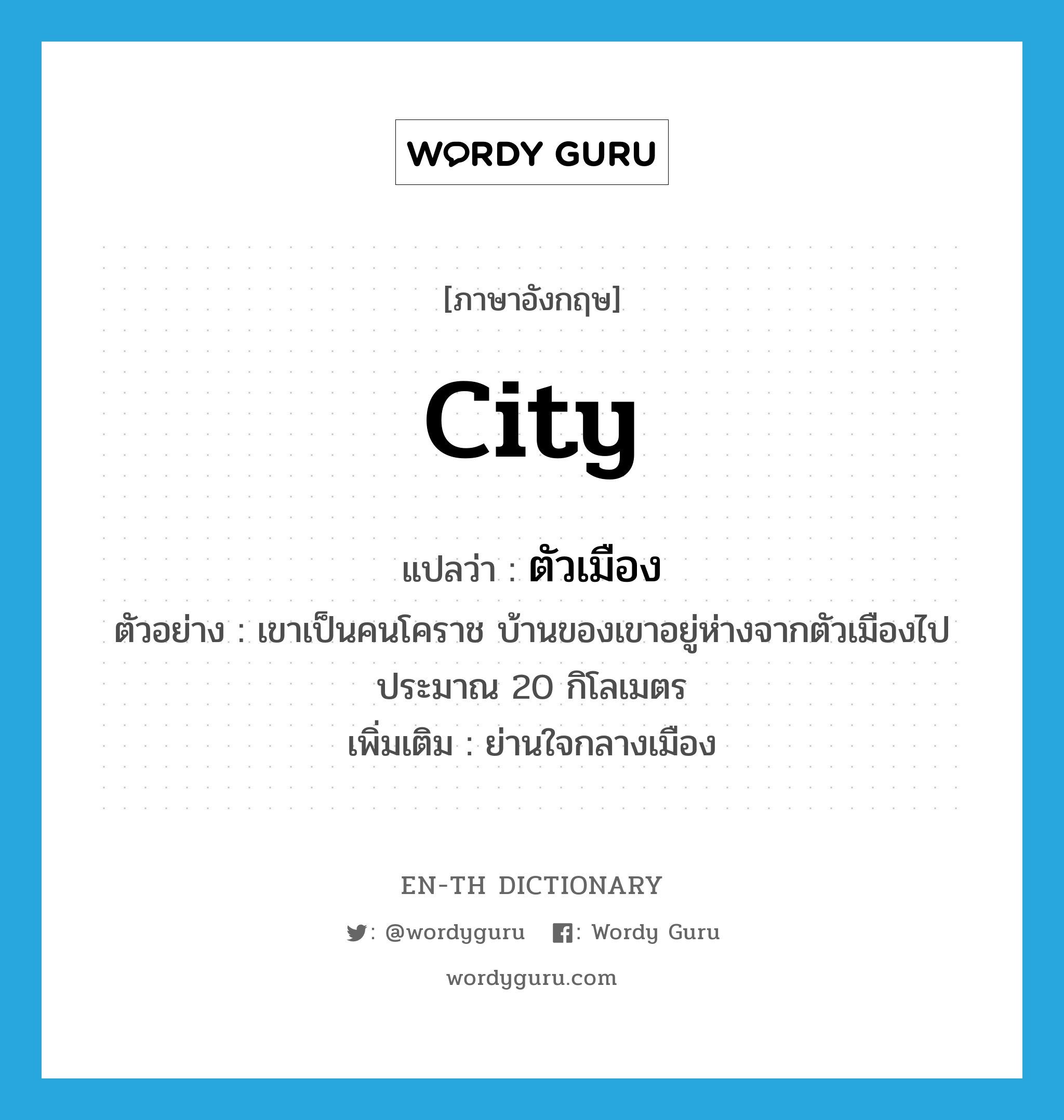 city แปลว่า?, คำศัพท์ภาษาอังกฤษ city แปลว่า ตัวเมือง ประเภท N ตัวอย่าง เขาเป็นคนโคราช บ้านของเขาอยู่ห่างจากตัวเมืองไปประมาณ 20 กิโลเมตร เพิ่มเติม ย่านใจกลางเมือง หมวด N