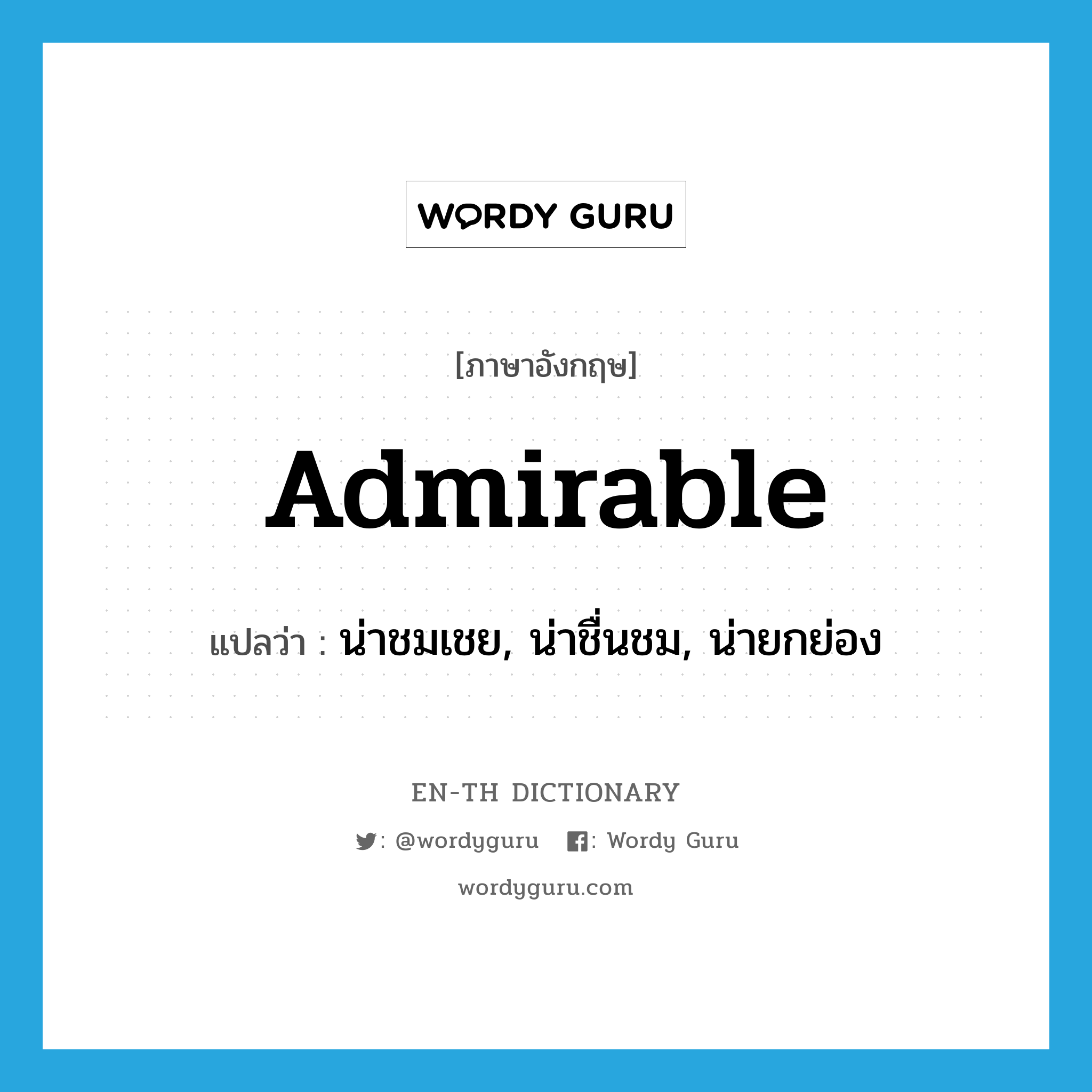 admirable แปลว่า?, คำศัพท์ภาษาอังกฤษ admirable แปลว่า น่าชมเชย, น่าชื่นชม, น่ายกย่อง ประเภท ADJ หมวด ADJ