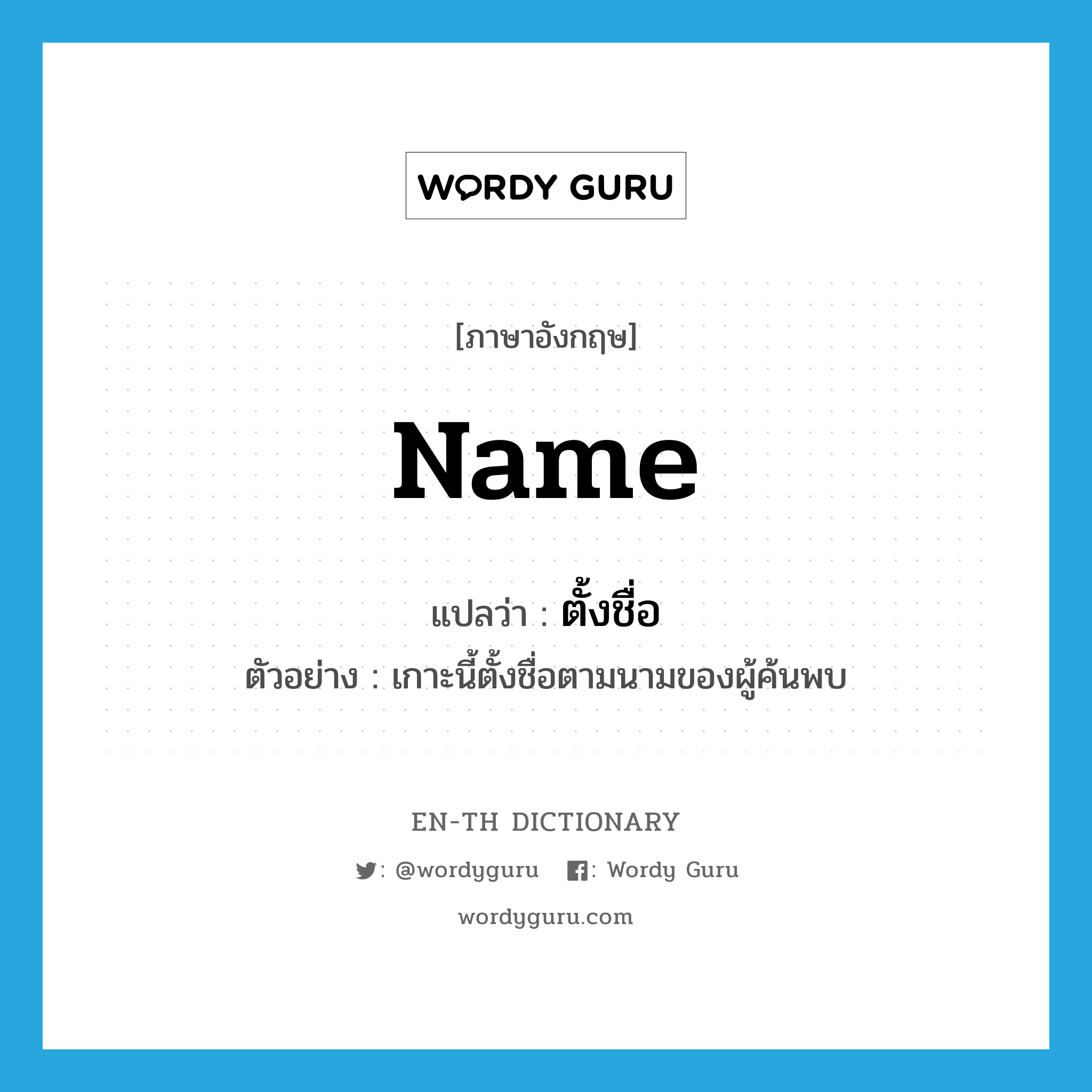 name แปลว่า?, คำศัพท์ภาษาอังกฤษ name แปลว่า ตั้งชื่อ ประเภท V ตัวอย่าง เกาะนี้ตั้งชื่อตามนามของผู้ค้นพบ หมวด V