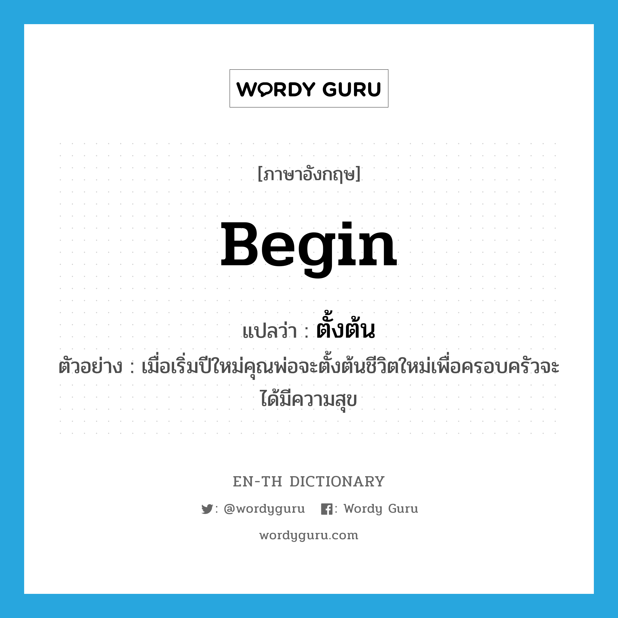 begin แปลว่า?, คำศัพท์ภาษาอังกฤษ begin แปลว่า ตั้งต้น ประเภท V ตัวอย่าง เมื่อเริ่มปีใหม่คุณพ่อจะตั้งต้นชีวิตใหม่เพื่อครอบครัวจะได้มีความสุข หมวด V