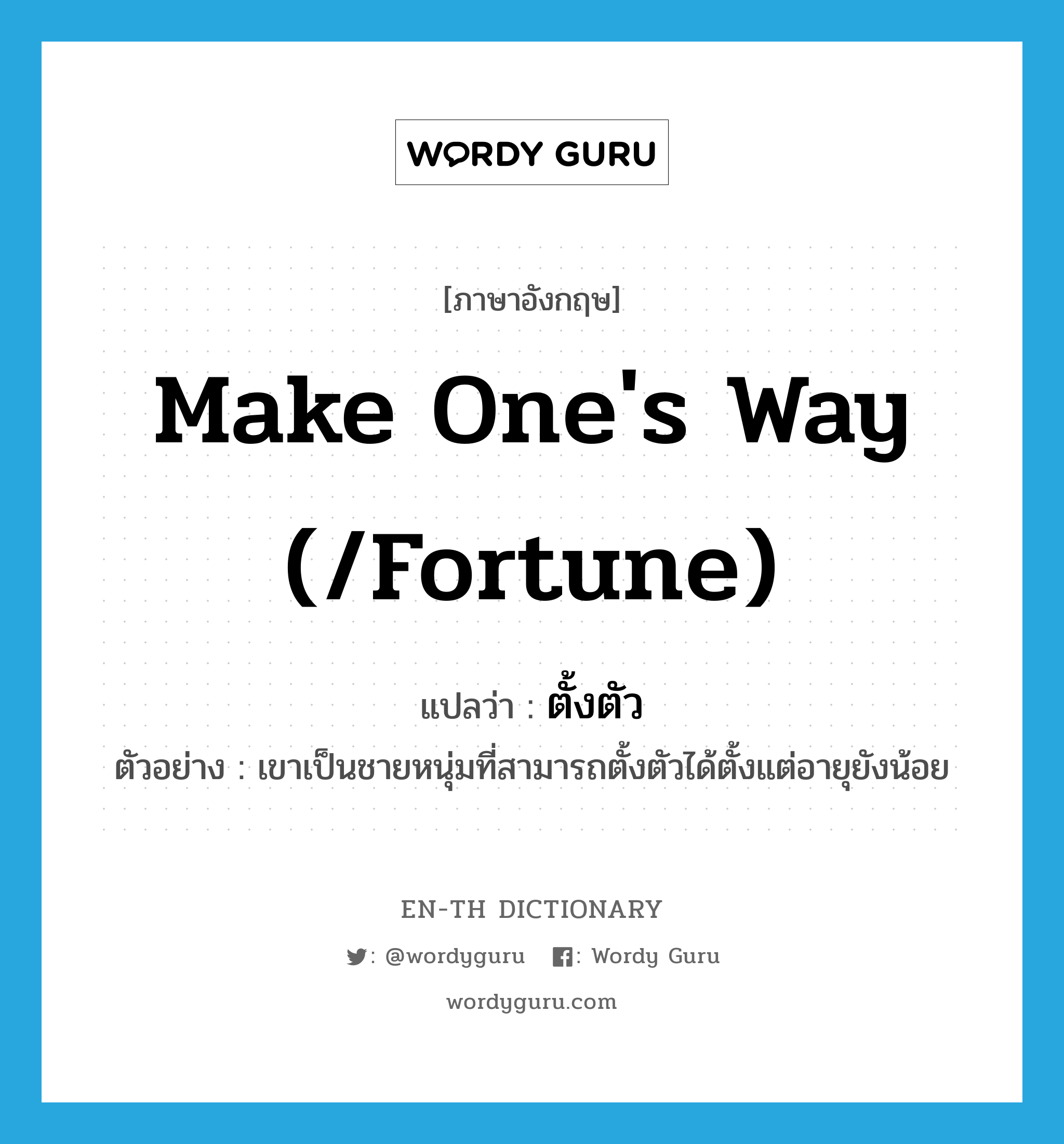 make one&#39;s way (/fortune) แปลว่า?, คำศัพท์ภาษาอังกฤษ make one&#39;s way (/fortune) แปลว่า ตั้งตัว ประเภท V ตัวอย่าง เขาเป็นชายหนุ่มที่สามารถตั้งตัวได้ตั้งแต่อายุยังน้อย หมวด V