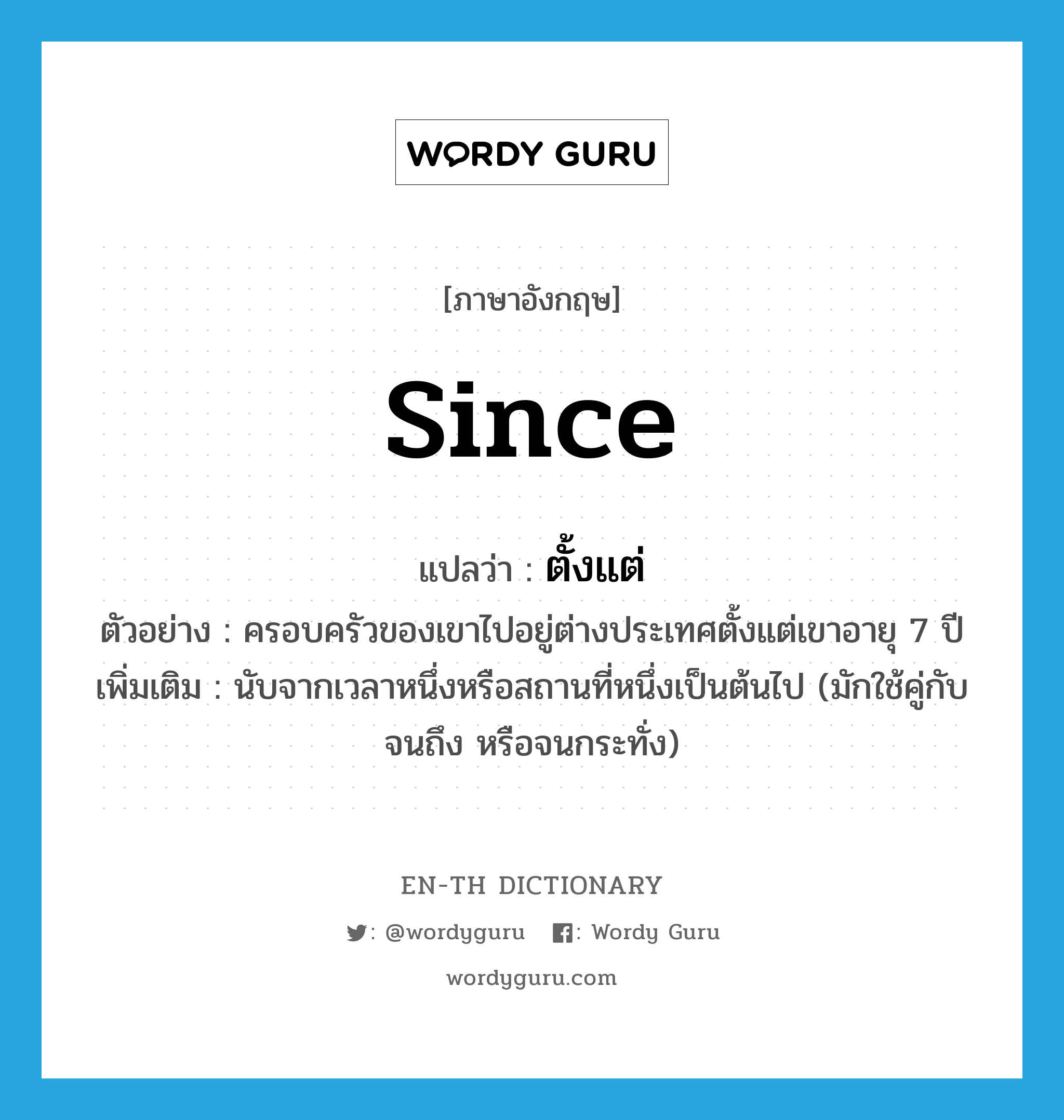 since แปลว่า?, คำศัพท์ภาษาอังกฤษ since แปลว่า ตั้งแต่ ประเภท PREP ตัวอย่าง ครอบครัวของเขาไปอยู่ต่างประเทศตั้งแต่เขาอายุ 7 ปี เพิ่มเติม นับจากเวลาหนึ่งหรือสถานที่หนึ่งเป็นต้นไป (มักใช้คู่กับจนถึง หรือจนกระทั่ง) หมวด PREP