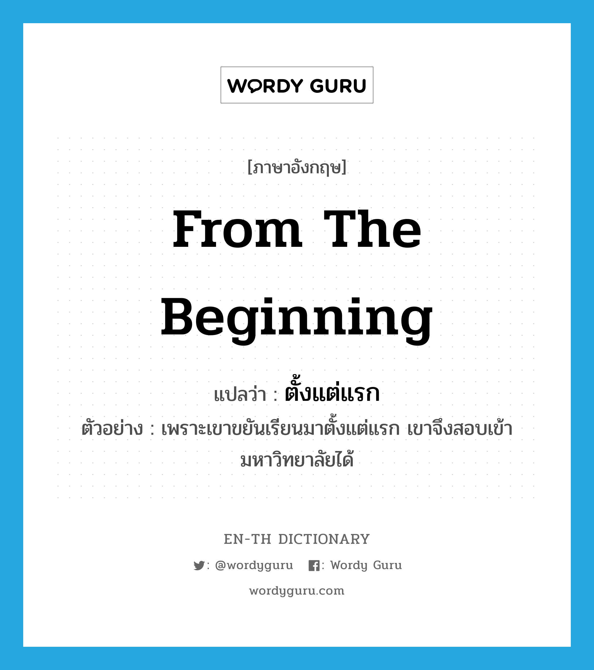 from the beginning แปลว่า?, คำศัพท์ภาษาอังกฤษ from the beginning แปลว่า ตั้งแต่แรก ประเภท ADV ตัวอย่าง เพราะเขาขยันเรียนมาตั้งแต่แรก เขาจึงสอบเข้ามหาวิทยาลัยได้ หมวด ADV