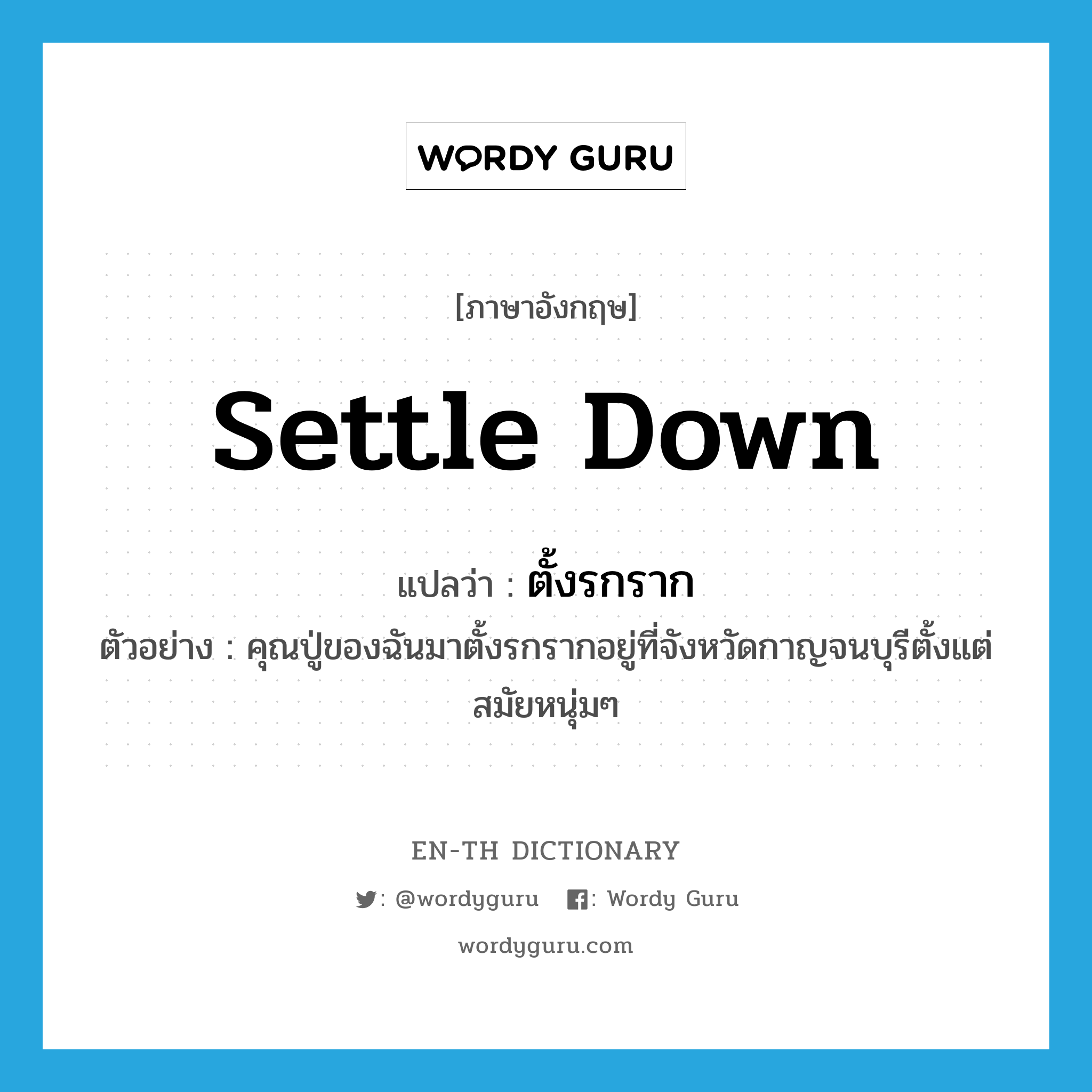 settle down แปลว่า?, คำศัพท์ภาษาอังกฤษ settle down แปลว่า ตั้งรกราก ประเภท V ตัวอย่าง คุณปู่ของฉันมาตั้งรกรากอยู่ที่จังหวัดกาญจนบุรีตั้งแต่สมัยหนุ่มๆ หมวด V