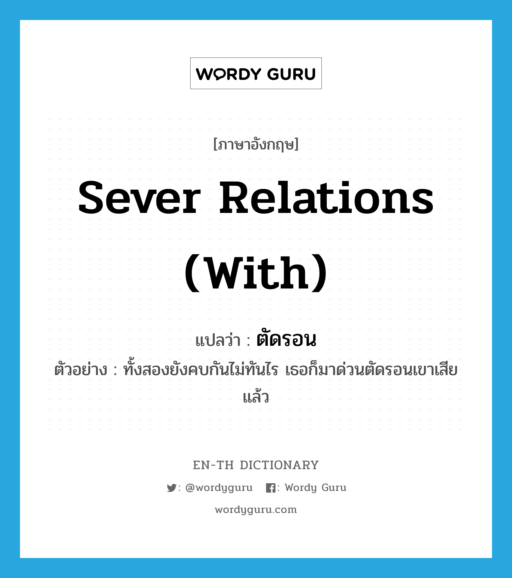 sever relations (with) แปลว่า?, คำศัพท์ภาษาอังกฤษ sever relations (with) แปลว่า ตัดรอน ประเภท V ตัวอย่าง ทั้งสองยังคบกันไม่ทันไร เธอก็มาด่วนตัดรอนเขาเสียแล้ว หมวด V