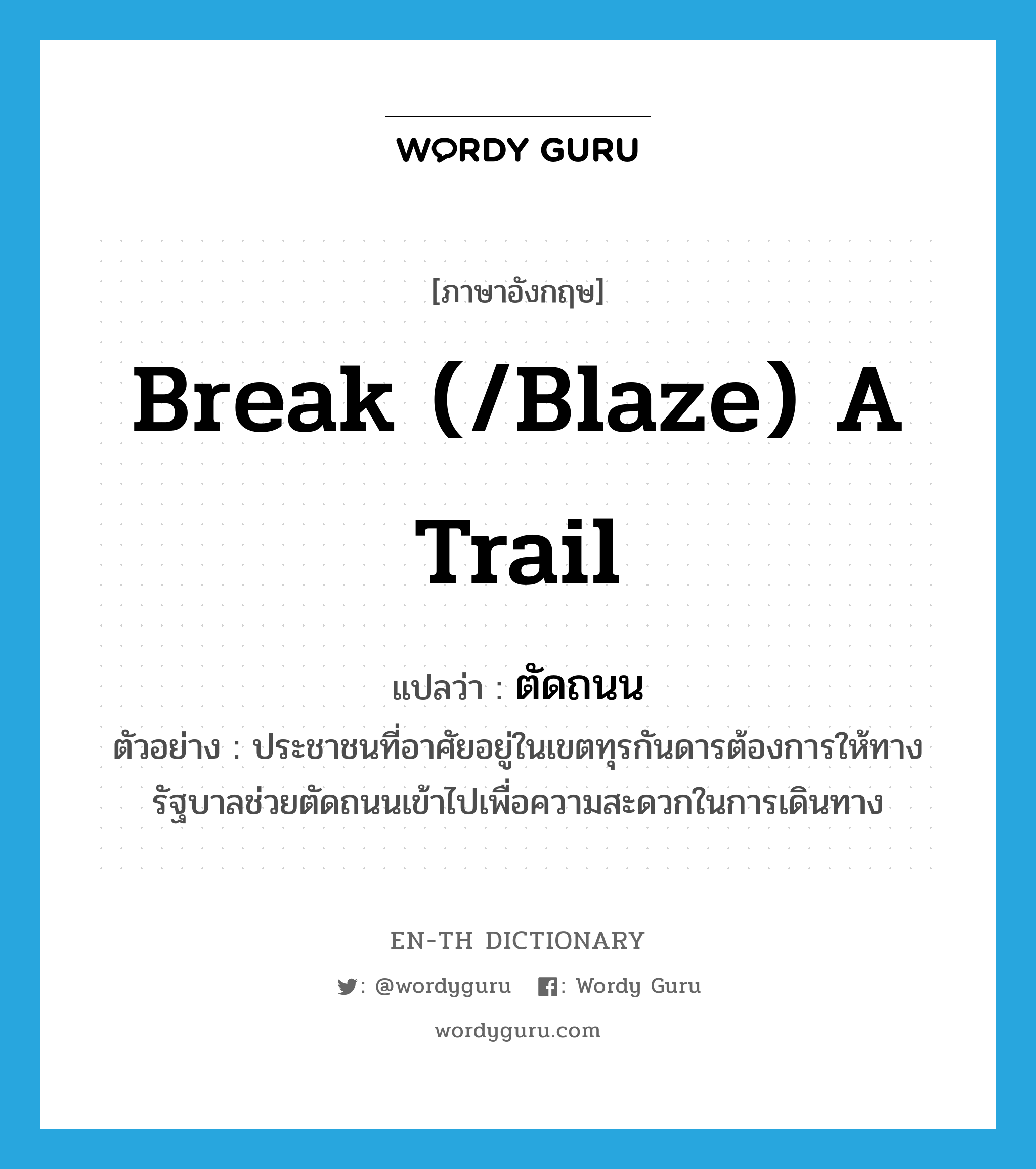 break (/blaze) a trail แปลว่า?, คำศัพท์ภาษาอังกฤษ break (/blaze) a trail แปลว่า ตัดถนน ประเภท V ตัวอย่าง ประชาชนที่อาศัยอยู่ในเขตทุรกันดารต้องการให้ทางรัฐบาลช่วยตัดถนนเข้าไปเพื่อความสะดวกในการเดินทาง หมวด V