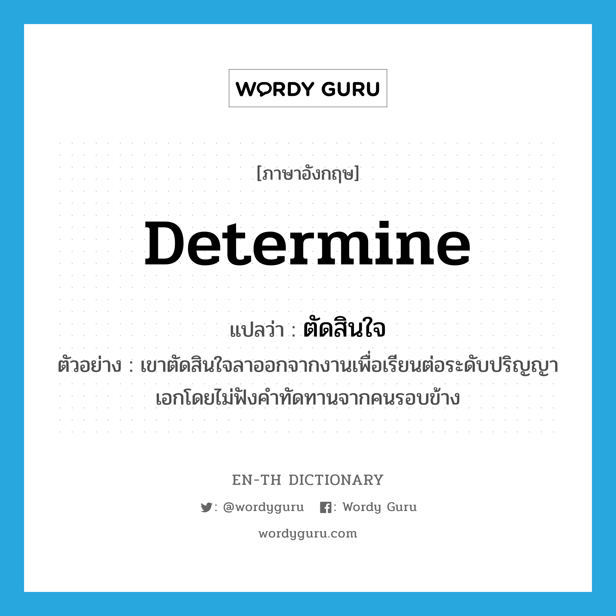 determine แปลว่า?, คำศัพท์ภาษาอังกฤษ determine แปลว่า ตัดสินใจ ประเภท V ตัวอย่าง เขาตัดสินใจลาออกจากงานเพื่อเรียนต่อระดับปริญญาเอกโดยไม่ฟังคำทัดทานจากคนรอบข้าง หมวด V