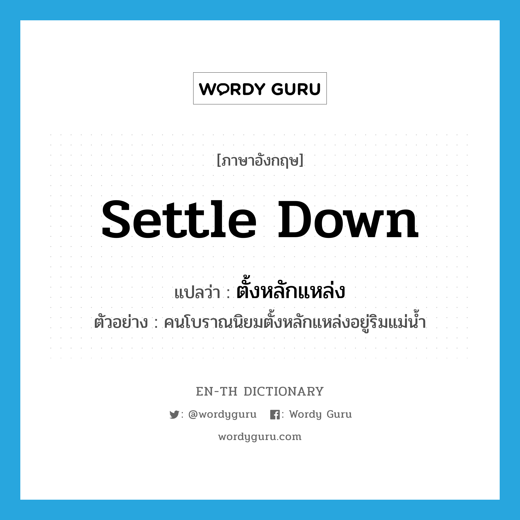 settle down แปลว่า?, คำศัพท์ภาษาอังกฤษ settle down แปลว่า ตั้งหลักแหล่ง ประเภท V ตัวอย่าง คนโบราณนิยมตั้งหลักแหล่งอยู่ริมแม่น้ำ หมวด V