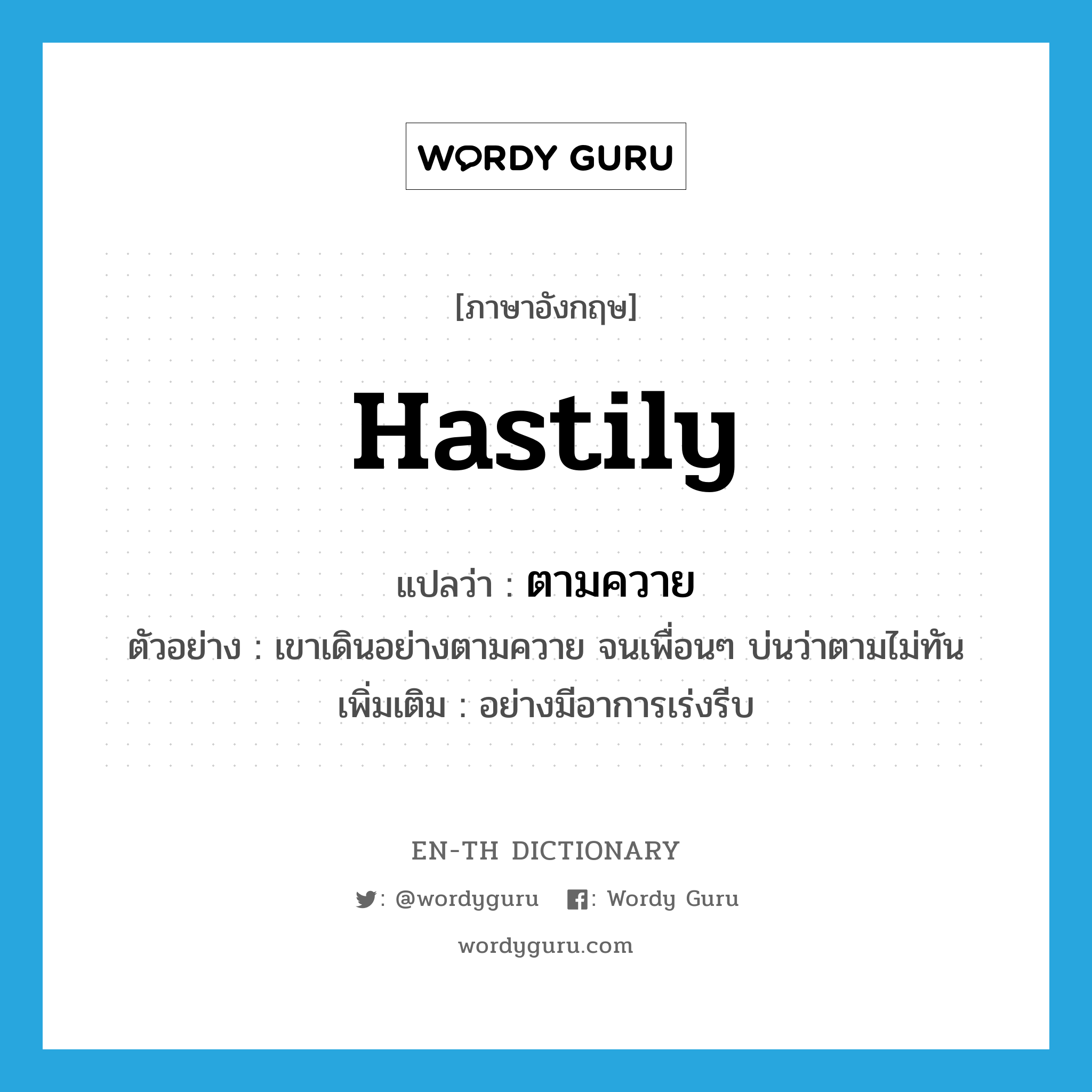 hastily แปลว่า?, คำศัพท์ภาษาอังกฤษ hastily แปลว่า ตามควาย ประเภท ADV ตัวอย่าง เขาเดินอย่างตามควาย จนเพื่อนๆ บ่นว่าตามไม่ทัน เพิ่มเติม อย่างมีอาการเร่งรีบ หมวด ADV