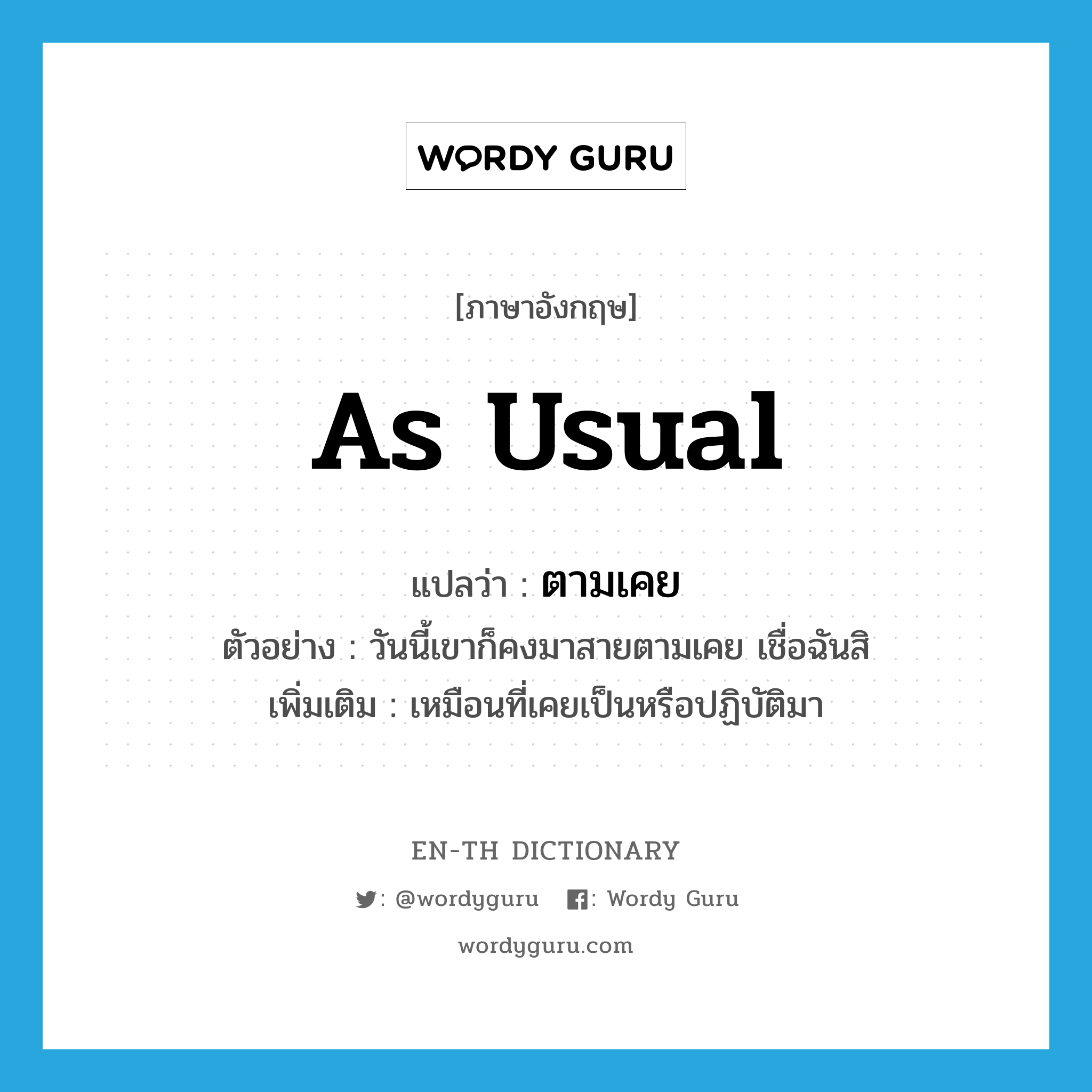 as usual แปลว่า?, คำศัพท์ภาษาอังกฤษ as usual แปลว่า ตามเคย ประเภท ADV ตัวอย่าง วันนี้เขาก็คงมาสายตามเคย เชื่อฉันสิ เพิ่มเติม เหมือนที่เคยเป็นหรือปฏิบัติมา หมวด ADV