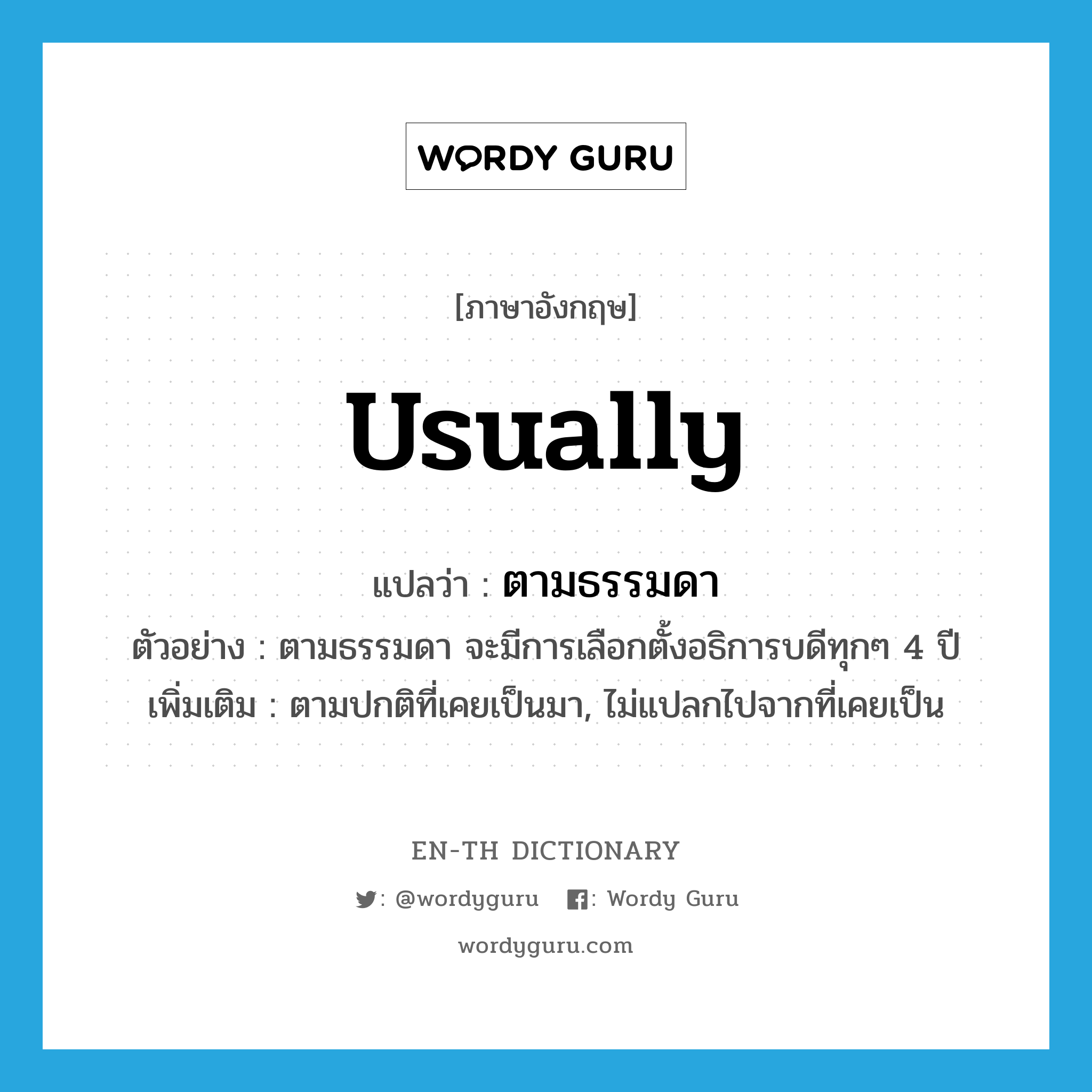 usually แปลว่า?, คำศัพท์ภาษาอังกฤษ usually แปลว่า ตามธรรมดา ประเภท ADV ตัวอย่าง ตามธรรมดา จะมีการเลือกตั้งอธิการบดีทุกๆ 4 ปี เพิ่มเติม ตามปกติที่เคยเป็นมา, ไม่แปลกไปจากที่เคยเป็น หมวด ADV