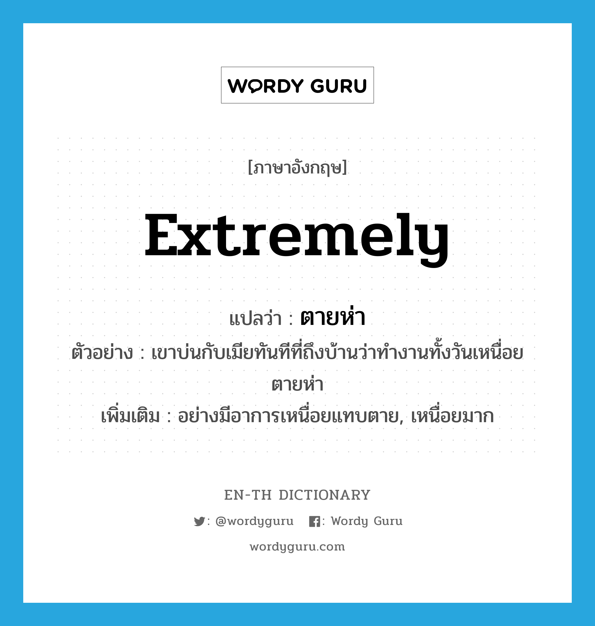 extremely แปลว่า?, คำศัพท์ภาษาอังกฤษ extremely แปลว่า ตายห่า ประเภท ADV ตัวอย่าง เขาบ่นกับเมียทันทีที่ถึงบ้านว่าทำงานทั้งวันเหนื่อยตายห่า เพิ่มเติม อย่างมีอาการเหนื่อยแทบตาย, เหนื่อยมาก หมวด ADV