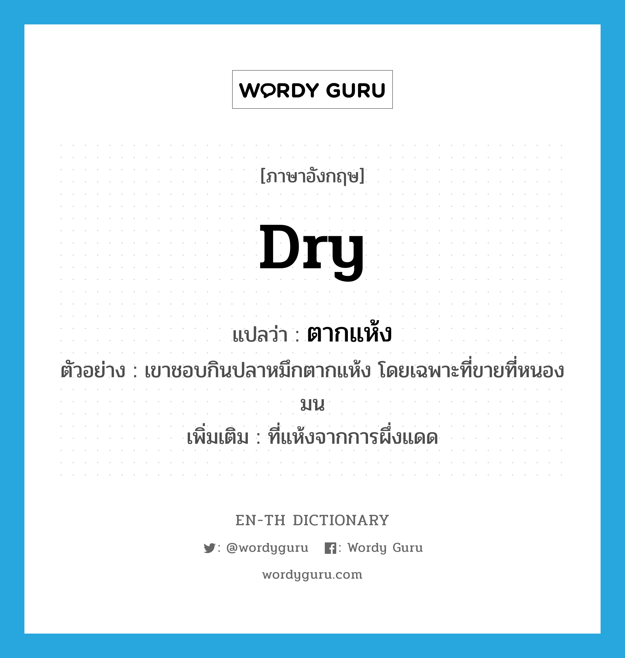 dry แปลว่า?, คำศัพท์ภาษาอังกฤษ dry แปลว่า ตากแห้ง ประเภท ADJ ตัวอย่าง เขาชอบกินปลาหมึกตากแห้ง โดยเฉพาะที่ขายที่หนองมน เพิ่มเติม ที่แห้งจากการผึ่งแดด หมวด ADJ