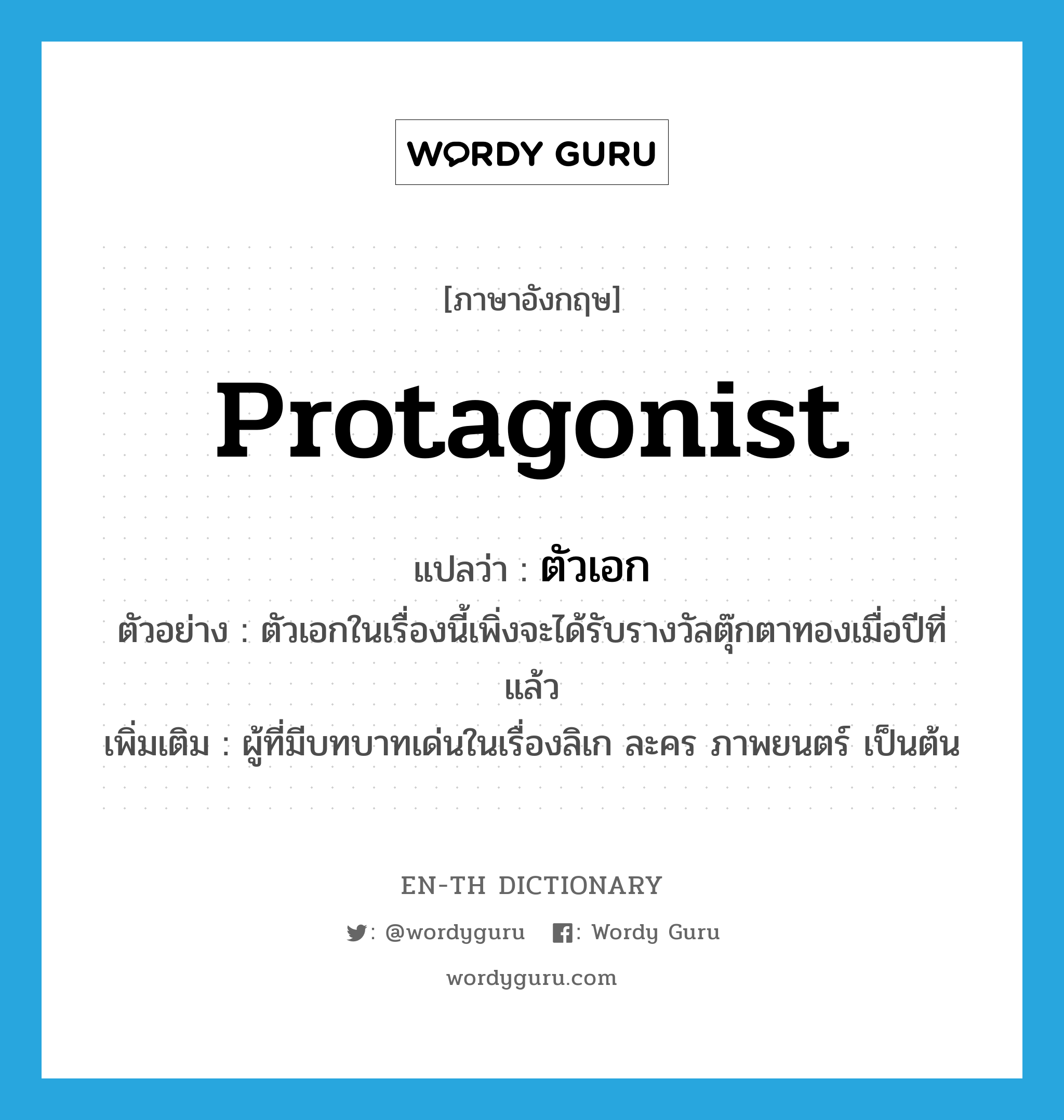 protagonist แปลว่า?, คำศัพท์ภาษาอังกฤษ protagonist แปลว่า ตัวเอก ประเภท N ตัวอย่าง ตัวเอกในเรื่องนี้เพิ่งจะได้รับรางวัลตุ๊กตาทองเมื่อปีที่แล้ว เพิ่มเติม ผู้ที่มีบทบาทเด่นในเรื่องลิเก ละคร ภาพยนตร์ เป็นต้น หมวด N