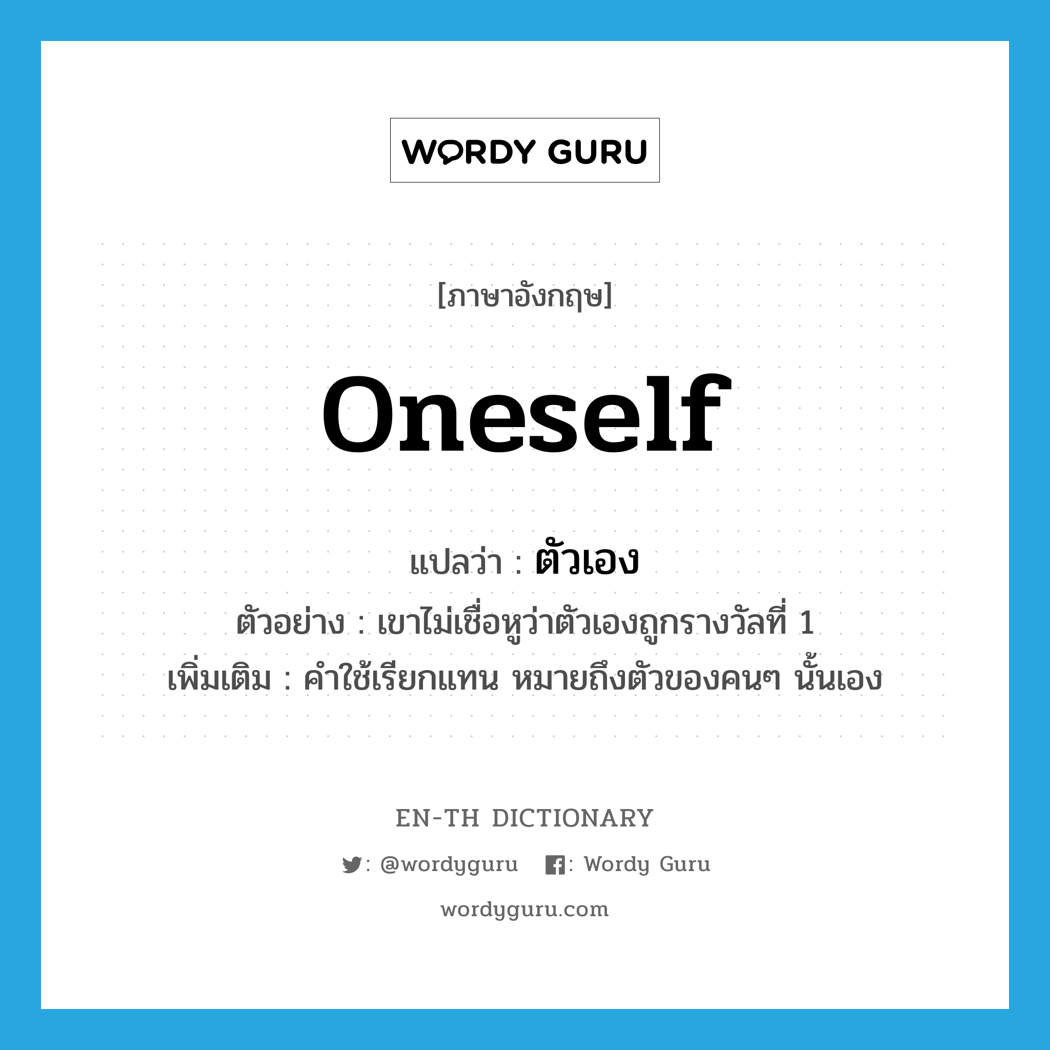 oneself แปลว่า?, คำศัพท์ภาษาอังกฤษ oneself แปลว่า ตัวเอง ประเภท PRON ตัวอย่าง เขาไม่เชื่อหูว่าตัวเองถูกรางวัลที่ 1 เพิ่มเติม คำใช้เรียกแทน หมายถึงตัวของคนๆ นั้นเอง หมวด PRON