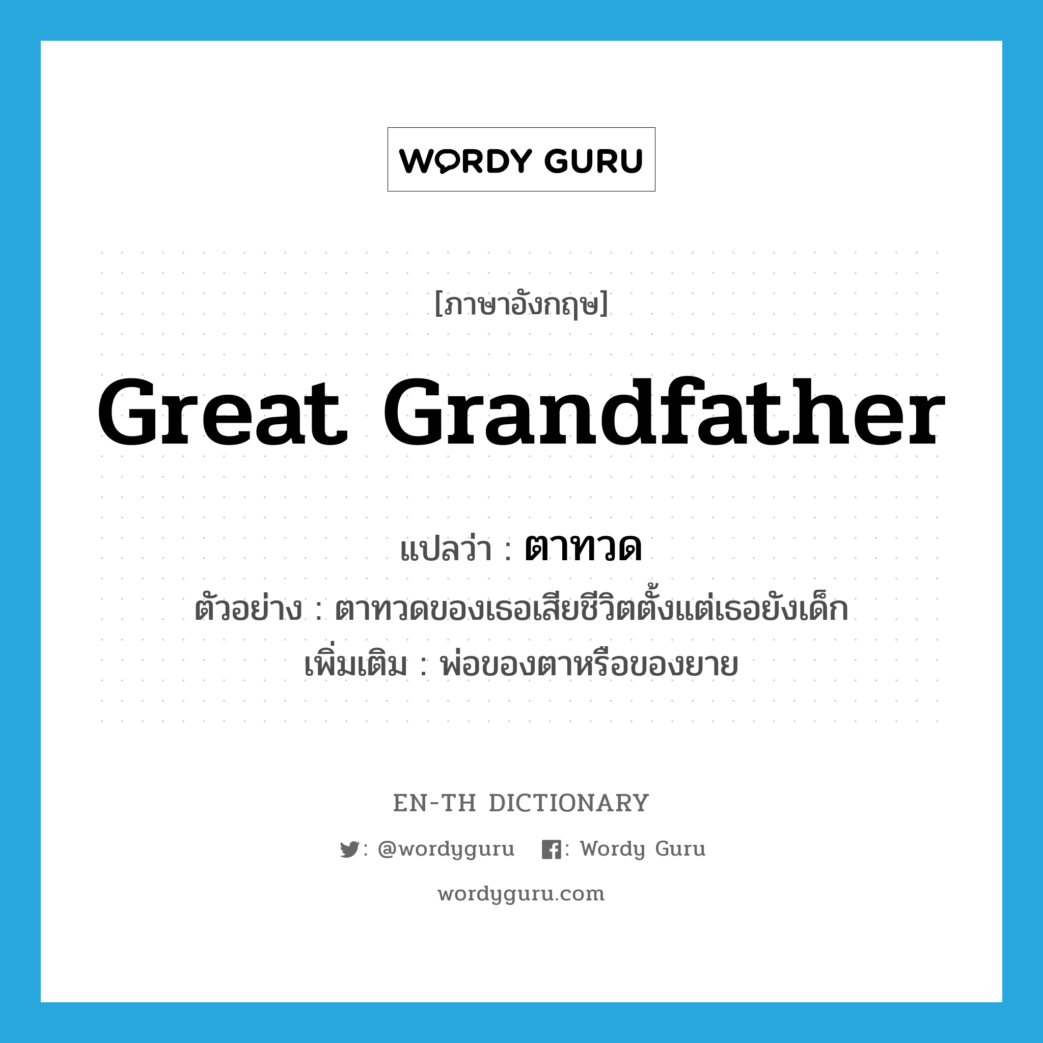 great-grandfather แปลว่า?, คำศัพท์ภาษาอังกฤษ great grandfather แปลว่า ตาทวด ประเภท N ตัวอย่าง ตาทวดของเธอเสียชีวิตตั้งแต่เธอยังเด็ก เพิ่มเติม พ่อของตาหรือของยาย หมวด N