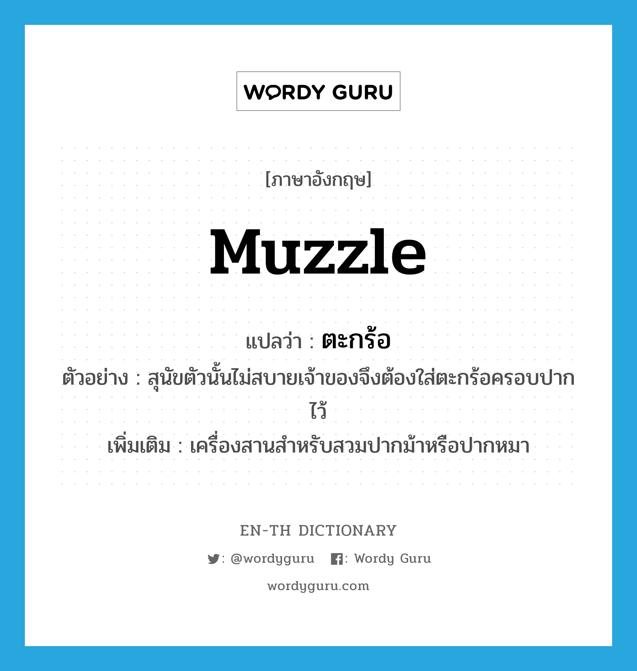 muzzle แปลว่า?, คำศัพท์ภาษาอังกฤษ muzzle แปลว่า ตะกร้อ ประเภท N ตัวอย่าง สุนัขตัวนั้นไม่สบายเจ้าของจึงต้องใส่ตะกร้อครอบปากไว้ เพิ่มเติม เครื่องสานสำหรับสวมปากม้าหรือปากหมา หมวด N