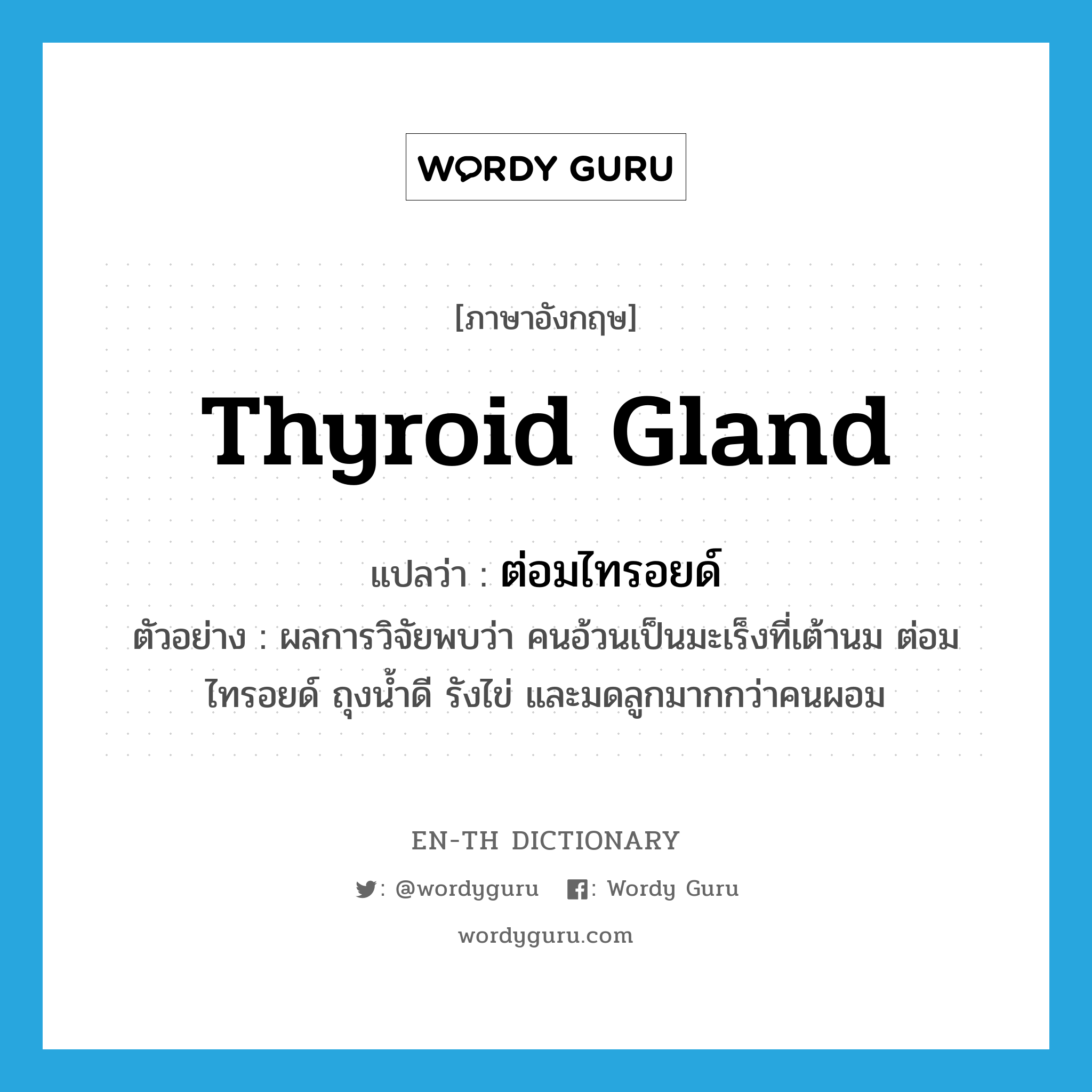 thyroid gland แปลว่า?, คำศัพท์ภาษาอังกฤษ thyroid gland แปลว่า ต่อมไทรอยด์ ประเภท N ตัวอย่าง ผลการวิจัยพบว่า คนอ้วนเป็นมะเร็งที่เต้านม ต่อมไทรอยด์ ถุงน้ำดี รังไข่ และมดลูกมากกว่าคนผอม หมวด N