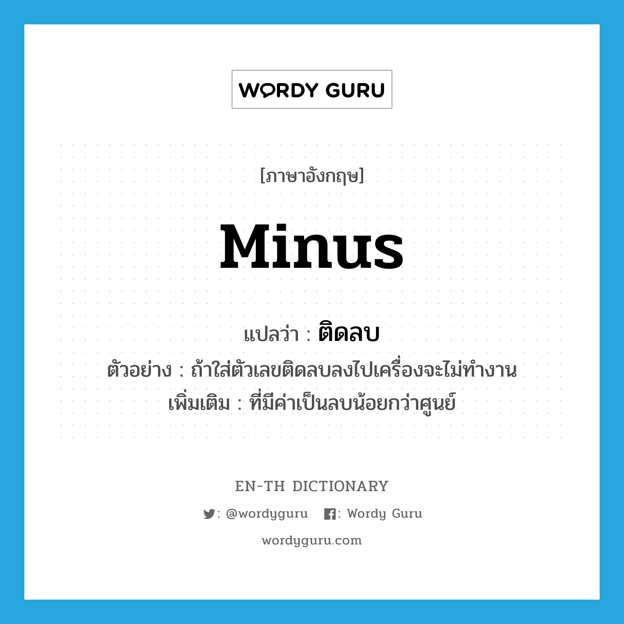 minus แปลว่า?, คำศัพท์ภาษาอังกฤษ minus แปลว่า ติดลบ ประเภท ADJ ตัวอย่าง ถ้าใส่ตัวเลขติดลบลงไปเครื่องจะไม่ทำงาน เพิ่มเติม ที่มีค่าเป็นลบน้อยกว่าศูนย์ หมวด ADJ