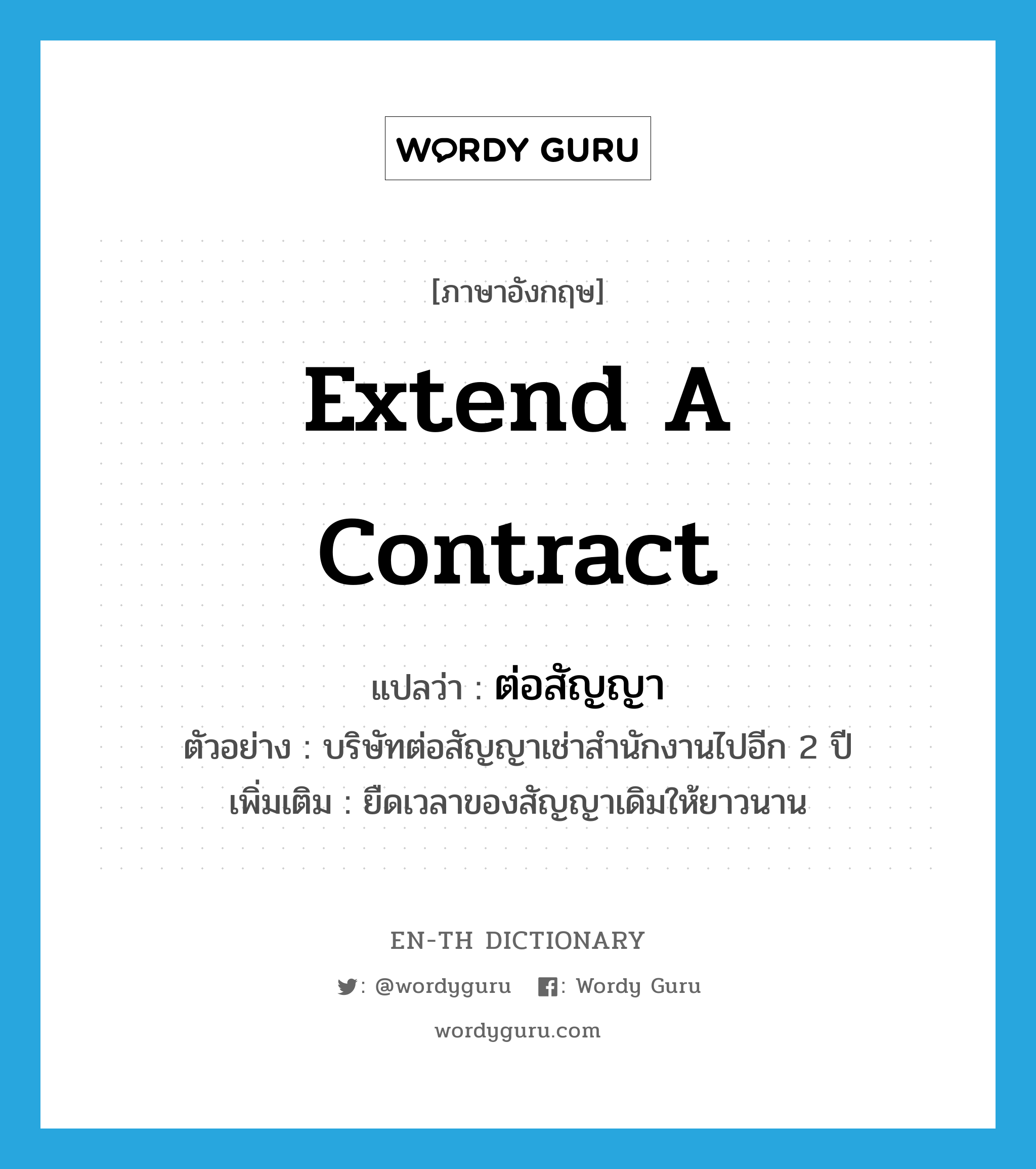 extend a contract แปลว่า?, คำศัพท์ภาษาอังกฤษ extend a contract แปลว่า ต่อสัญญา ประเภท V ตัวอย่าง บริษัทต่อสัญญาเช่าสำนักงานไปอีก 2 ปี เพิ่มเติม ยืดเวลาของสัญญาเดิมให้ยาวนาน หมวด V