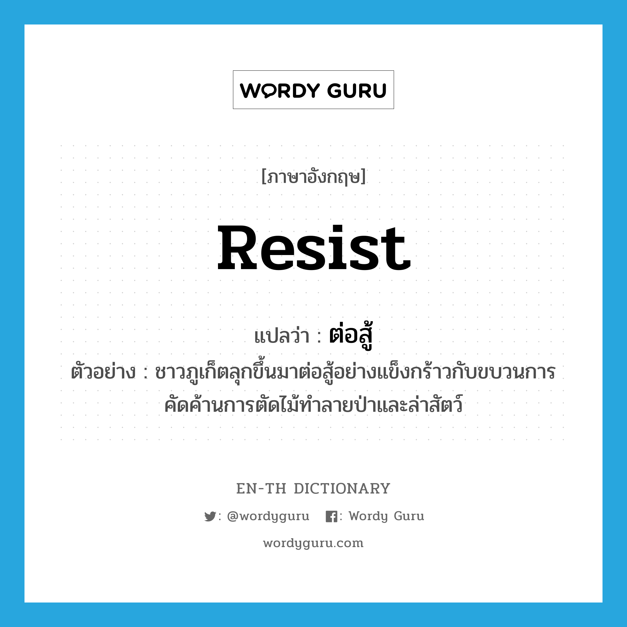 resist แปลว่า?, คำศัพท์ภาษาอังกฤษ resist แปลว่า ต่อสู้ ประเภท V ตัวอย่าง ชาวภูเก็ตลุกขึ้นมาต่อสู้อย่างแข็งกร้าวกับขบวนการคัดค้านการตัดไม้ทำลายป่าและล่าสัตว์ หมวด V