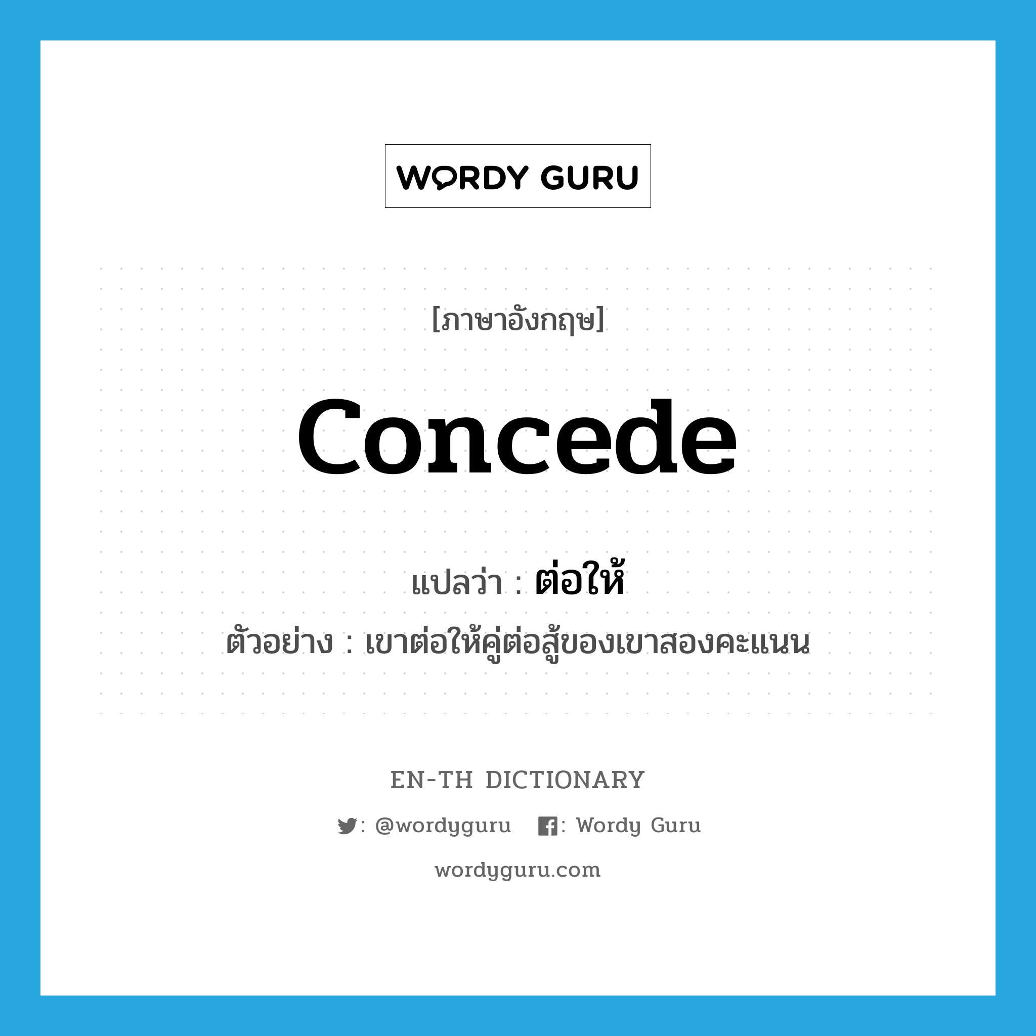 concede แปลว่า?, คำศัพท์ภาษาอังกฤษ concede แปลว่า ต่อให้ ประเภท V ตัวอย่าง เขาต่อให้คู่ต่อสู้ของเขาสองคะแนน หมวด V