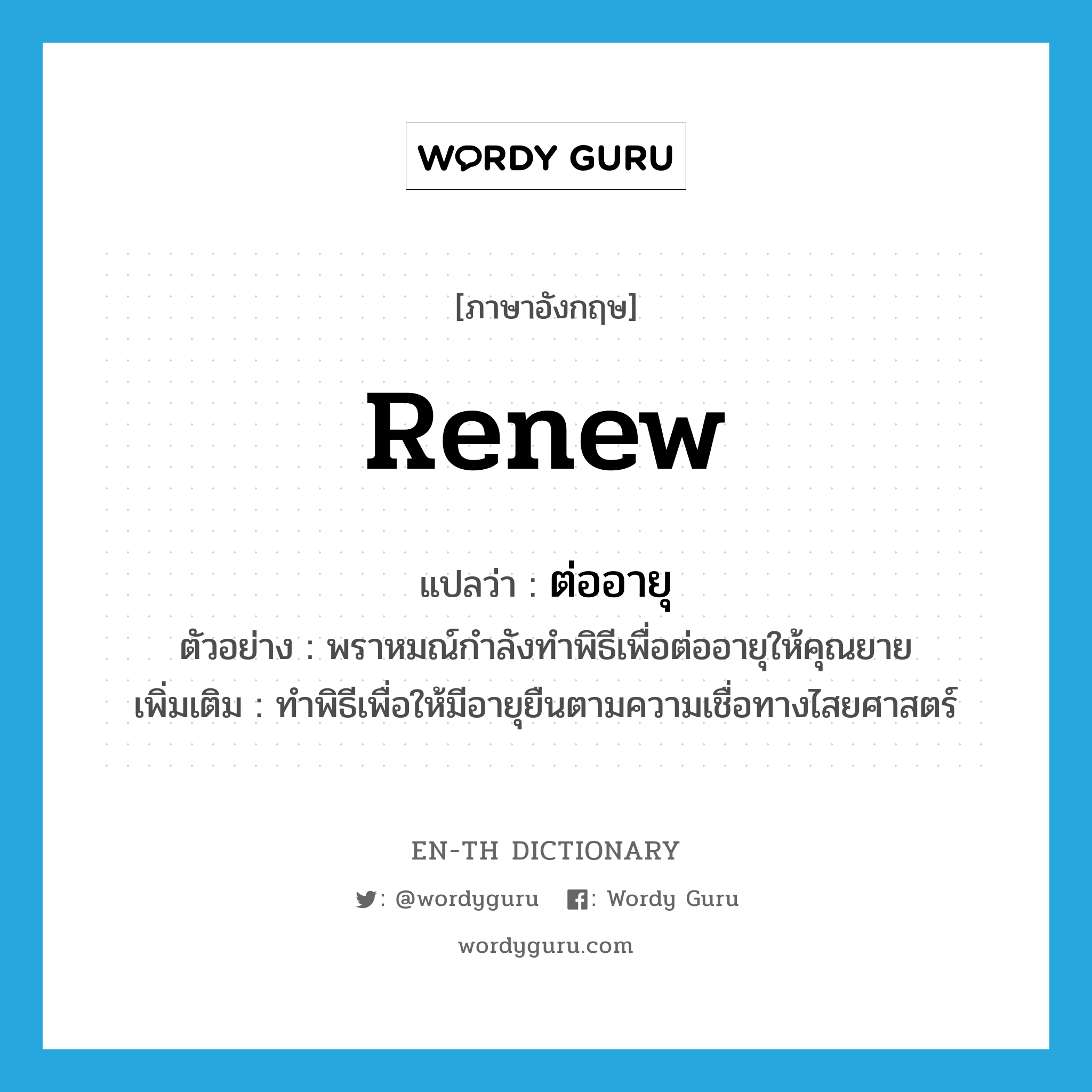 renew แปลว่า?, คำศัพท์ภาษาอังกฤษ renew แปลว่า ต่ออายุ ประเภท V ตัวอย่าง พราหมณ์กำลังทำพิธีเพื่อต่ออายุให้คุณยาย เพิ่มเติม ทำพิธีเพื่อให้มีอายุยืนตามความเชื่อทางไสยศาสตร์ หมวด V