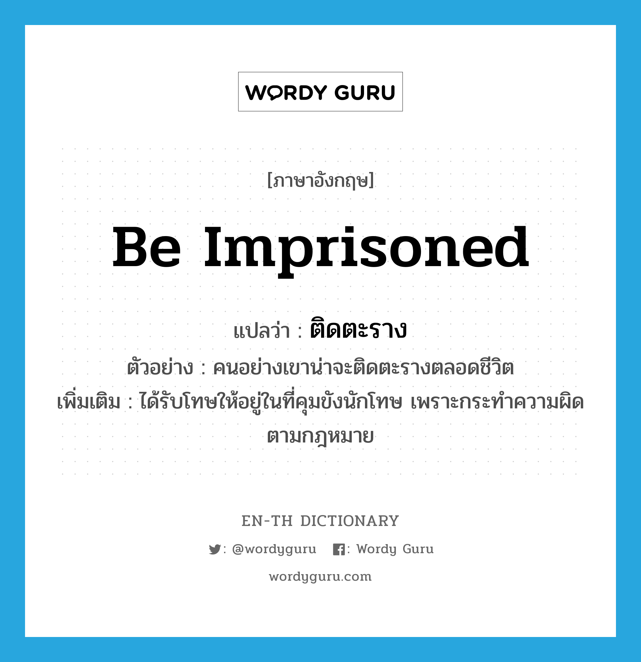 be imprisoned แปลว่า?, คำศัพท์ภาษาอังกฤษ be imprisoned แปลว่า ติดตะราง ประเภท V ตัวอย่าง คนอย่างเขาน่าจะติดตะรางตลอดชีวิต เพิ่มเติม ได้รับโทษให้อยู่ในที่คุมขังนักโทษ เพราะกระทำความผิดตามกฎหมาย หมวด V