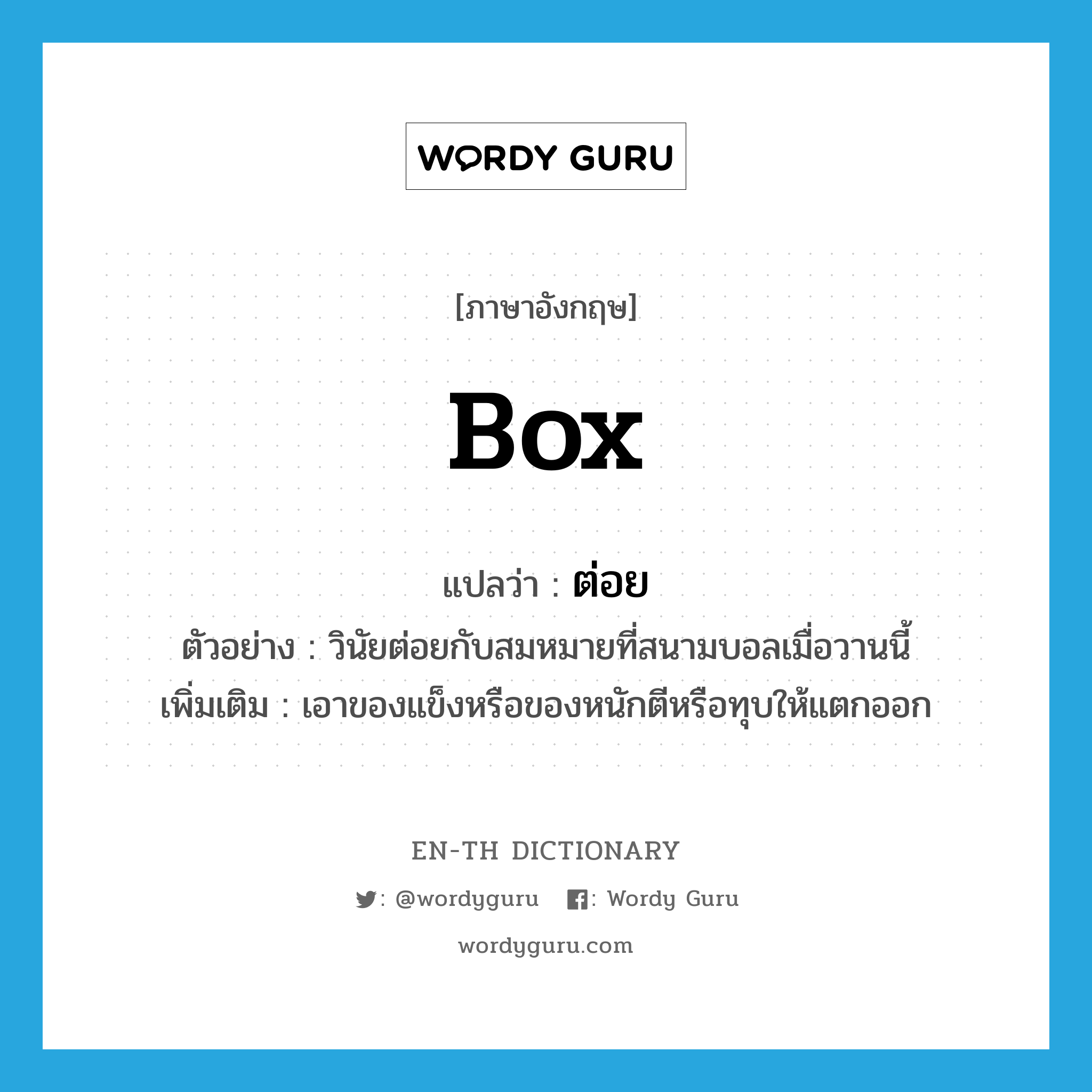 box แปลว่า?, คำศัพท์ภาษาอังกฤษ box แปลว่า ต่อย ประเภท V ตัวอย่าง วินัยต่อยกับสมหมายที่สนามบอลเมื่อวานนี้ เพิ่มเติม เอาของแข็งหรือของหนักตีหรือทุบให้แตกออก หมวด V