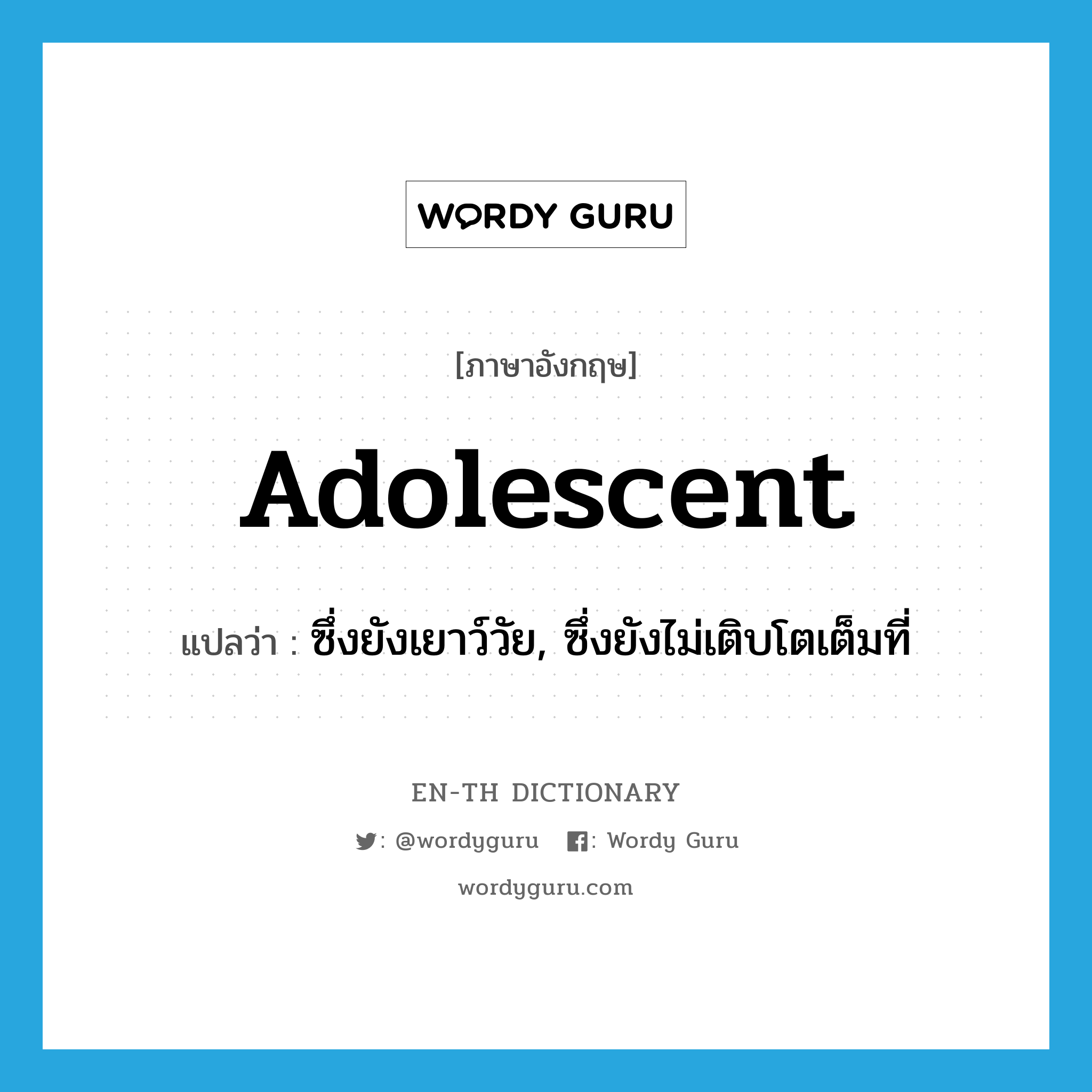 adolescent แปลว่า?, คำศัพท์ภาษาอังกฤษ adolescent แปลว่า ซึ่งยังเยาว์วัย, ซึ่งยังไม่เติบโตเต็มที่ ประเภท ADJ หมวด ADJ